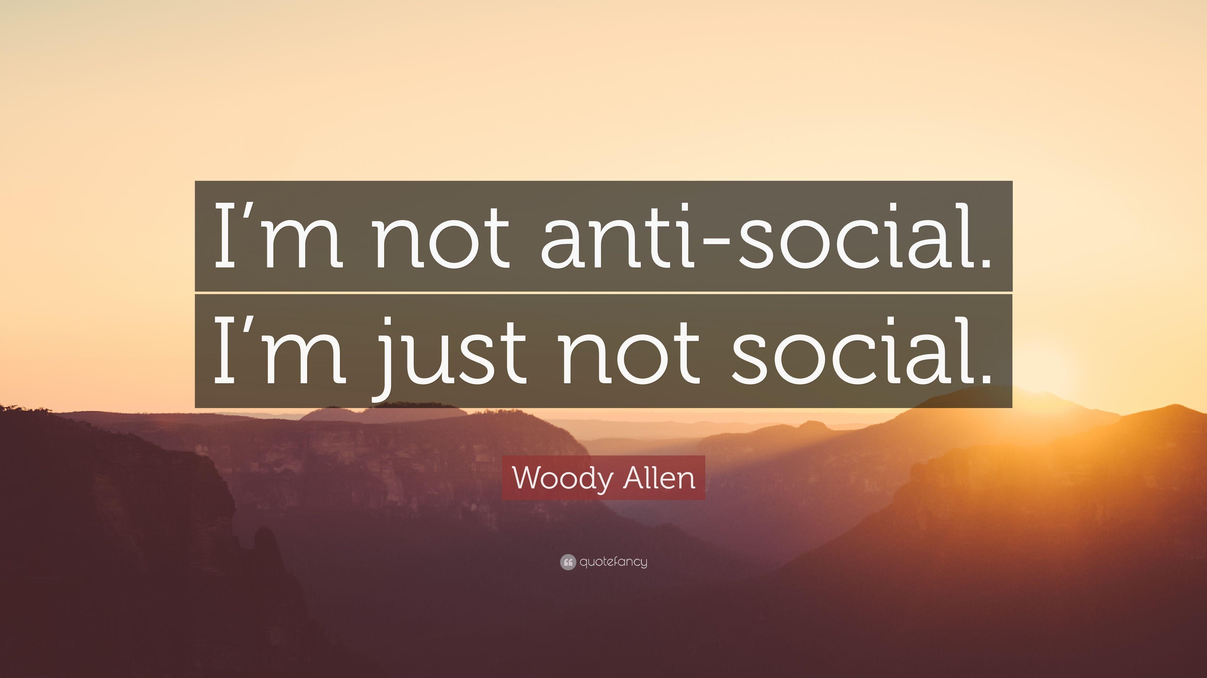 Woody Allen Quote: “I'm Not Anti Social. I'm Just Not Social.” 12