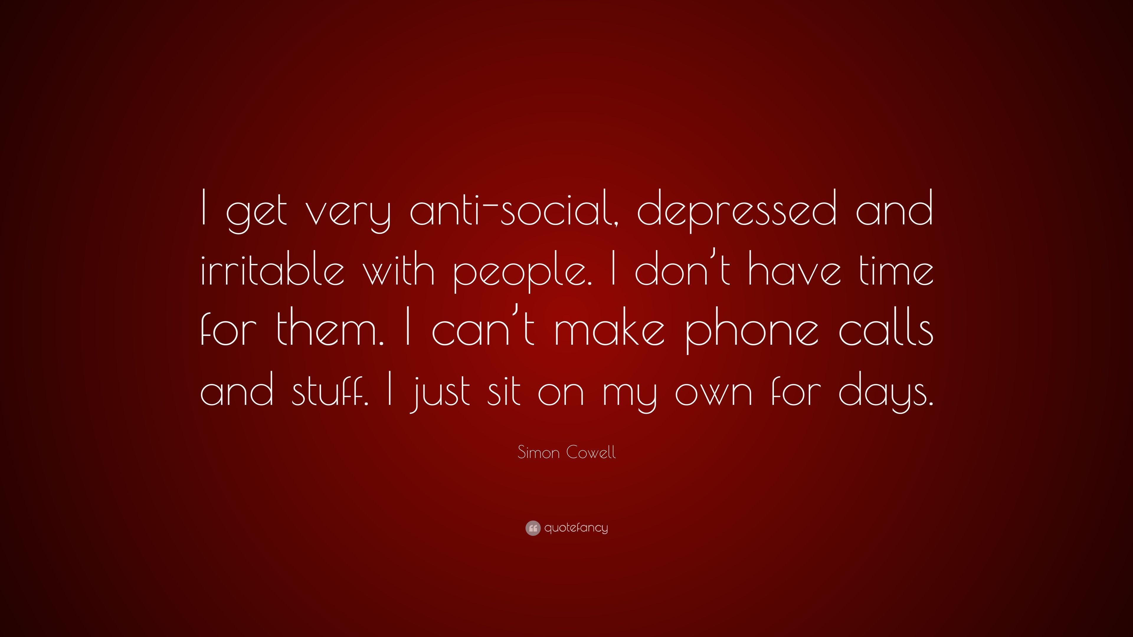 Simon Cowell Quote: “I Get Very Anti Social, Depressed And Irritable