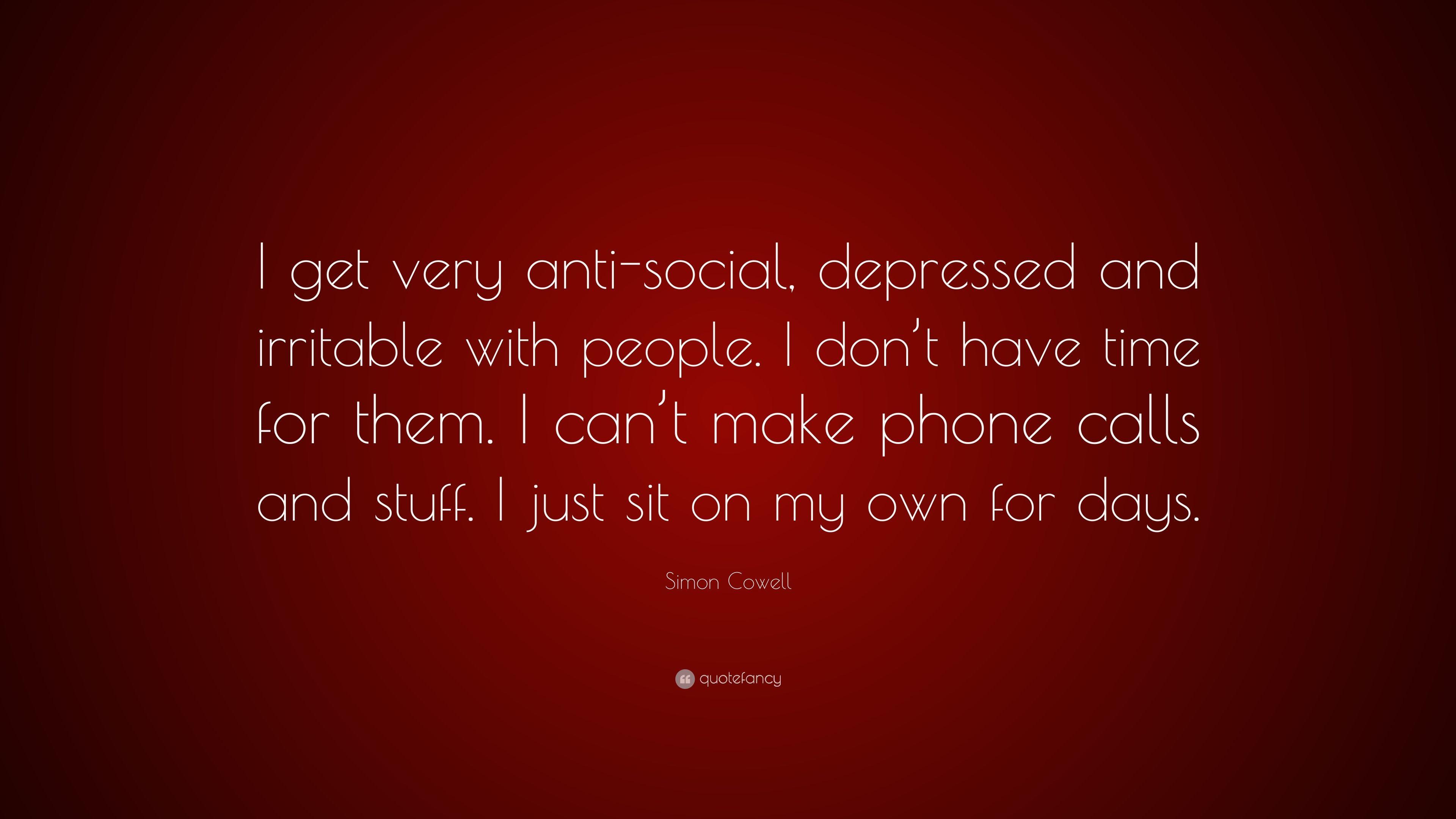 Simon Cowell Quote: “I Get Very Anti Social, Depressed And Irritable