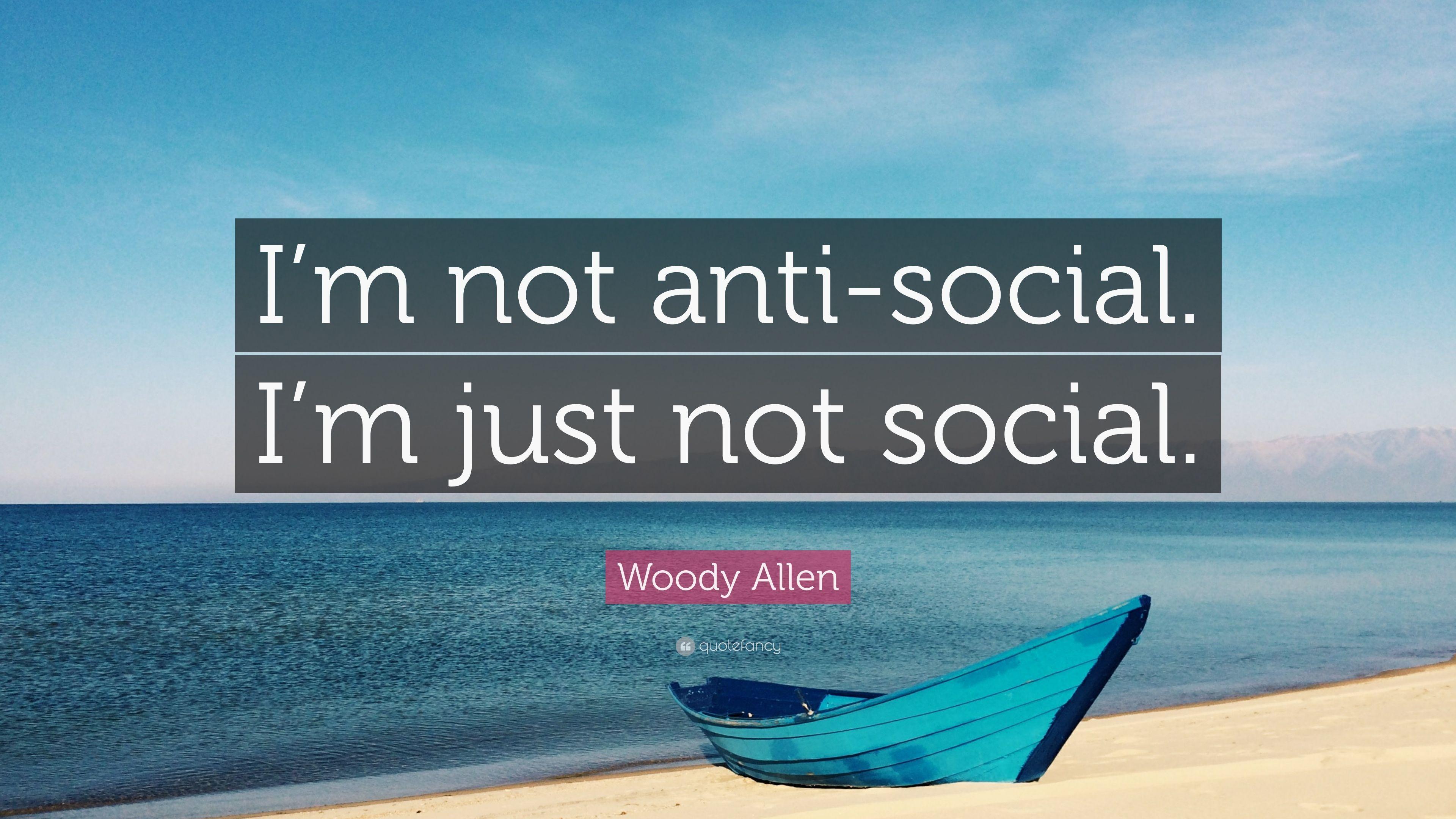 Woody Allen Quote: “I'm Not Anti Social. I'm Just Not Social.” 12