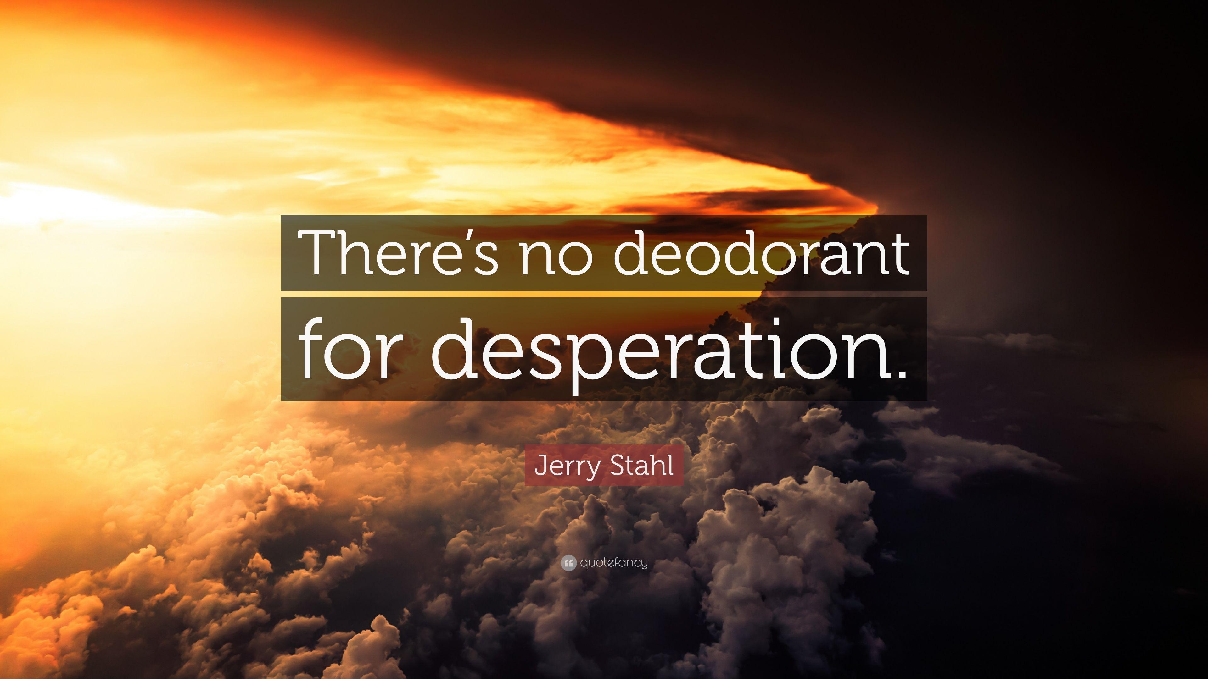 Jerry Stahl Quote: “There's no deodorant for desperation.” 7