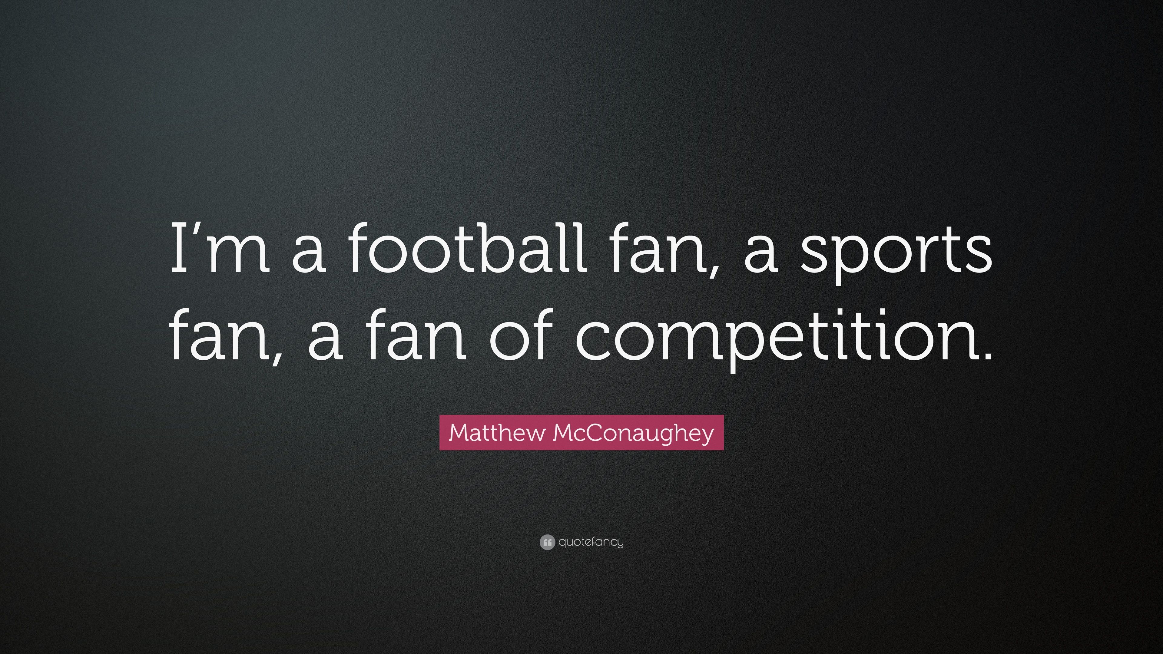 Matthew McConaughey Quote: “I'm a football fan, a sports fan, a fan