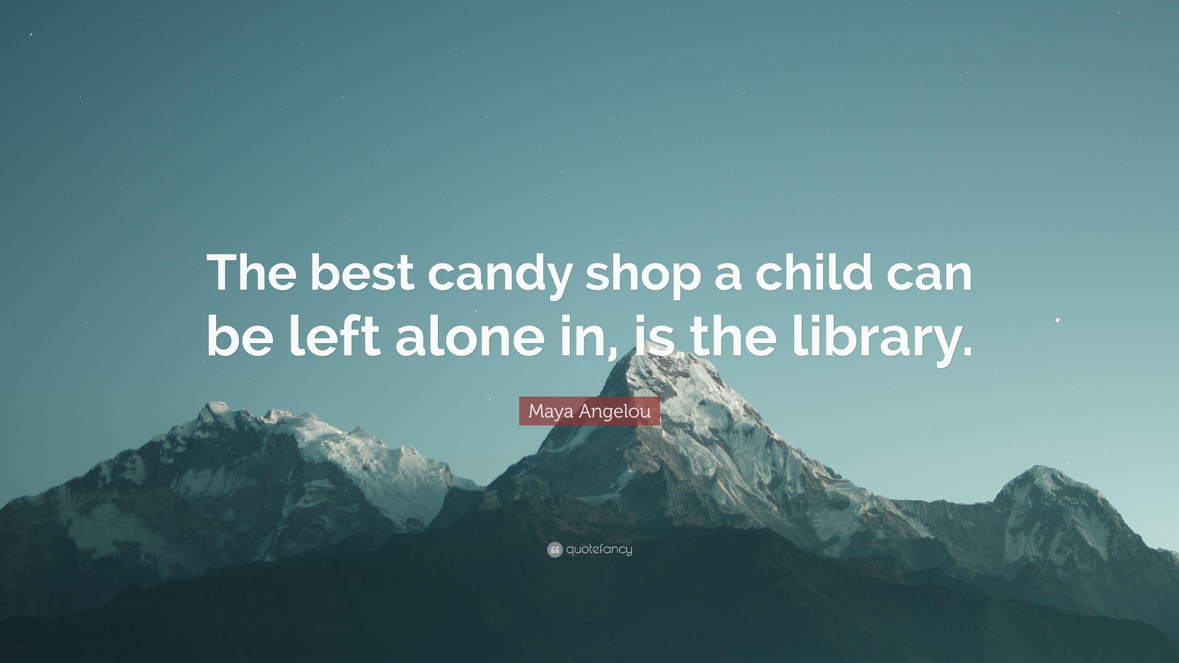 Maya Angelou Quote: “The best candy shop a child can be left alone