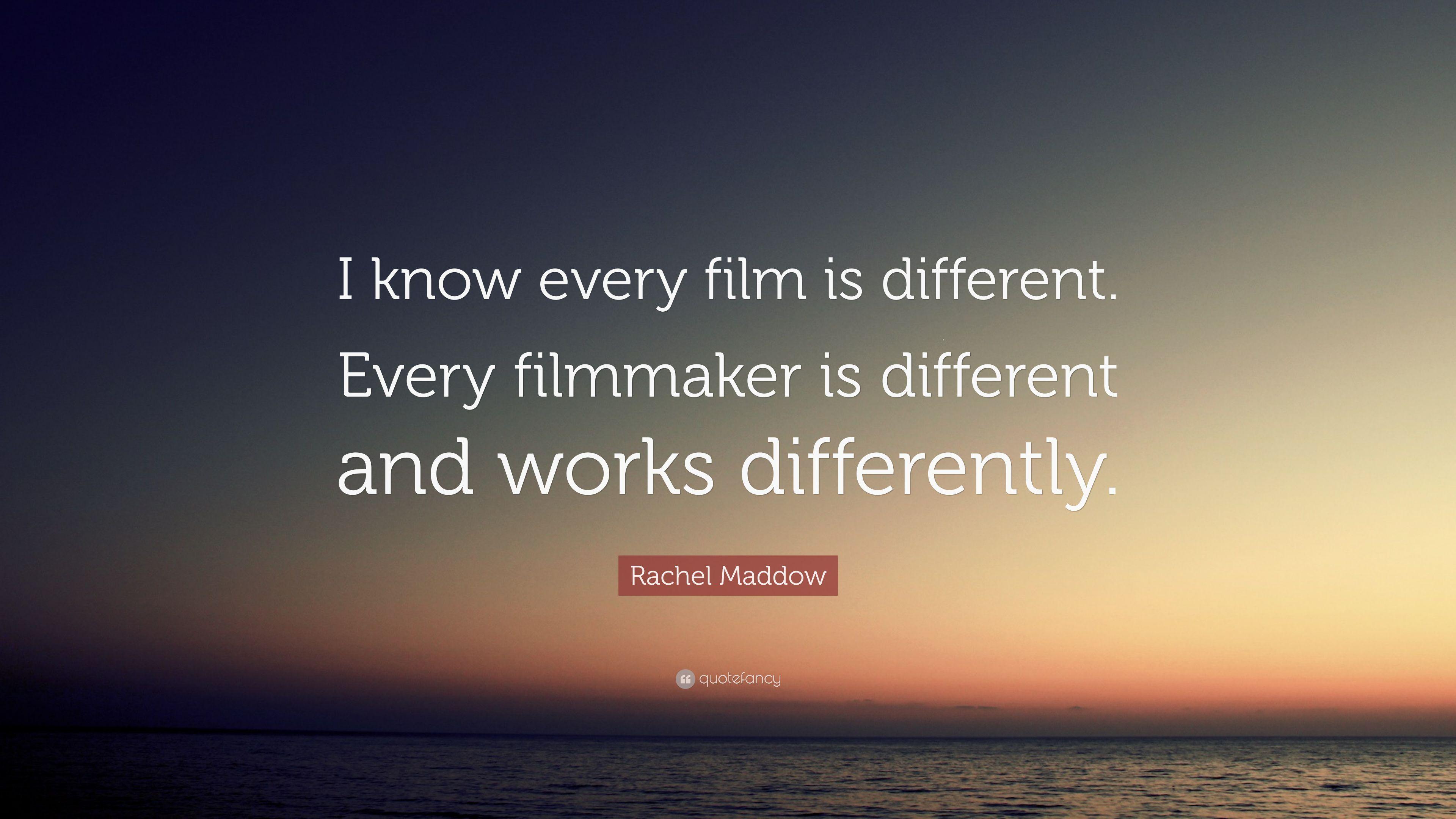 Rachel Maddow Quote: “I know every film is different. Every