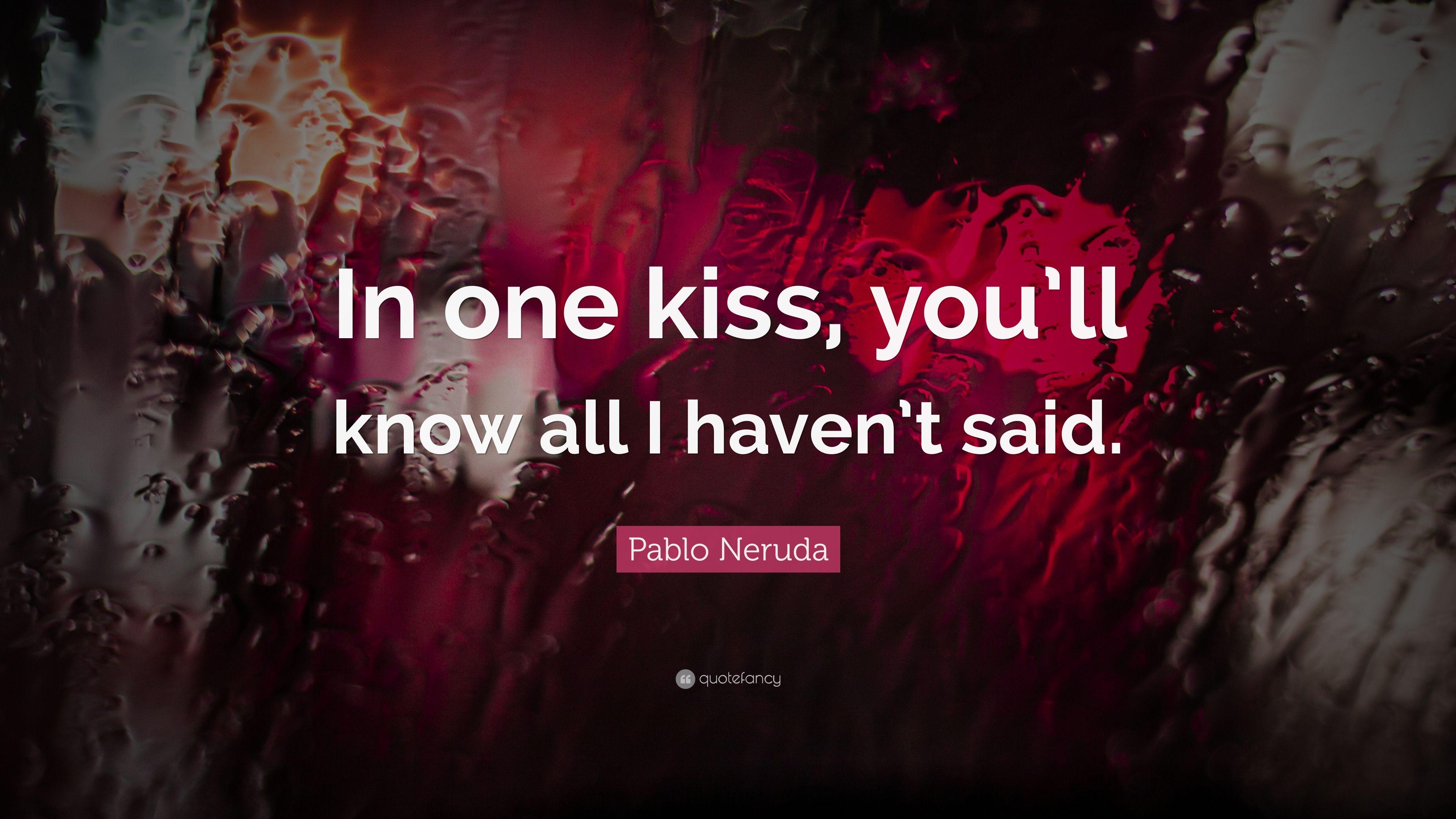 Pablo Neruda Quote: “In one kiss, you'll know all I haven't said