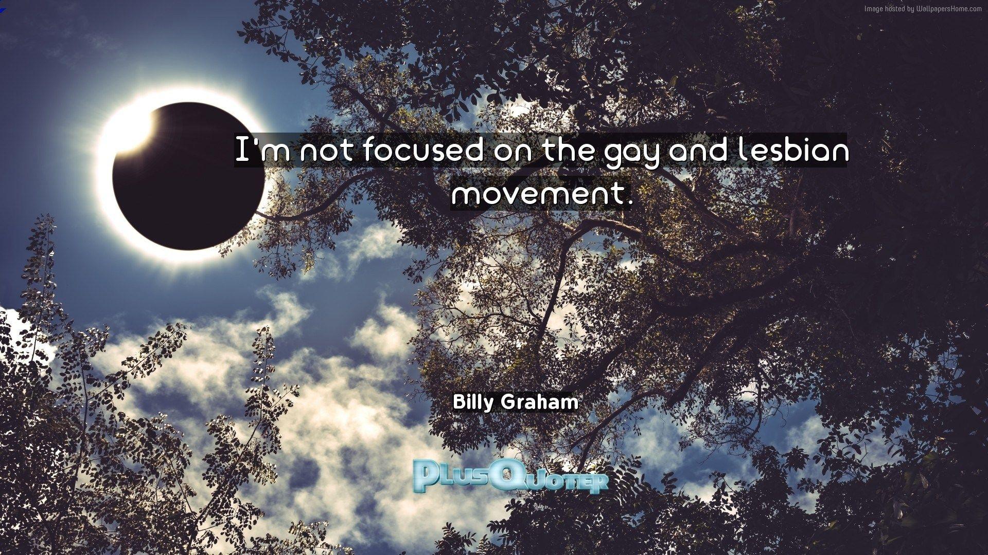 I'm not focused on the gay and lesbian movement- Billy Graham