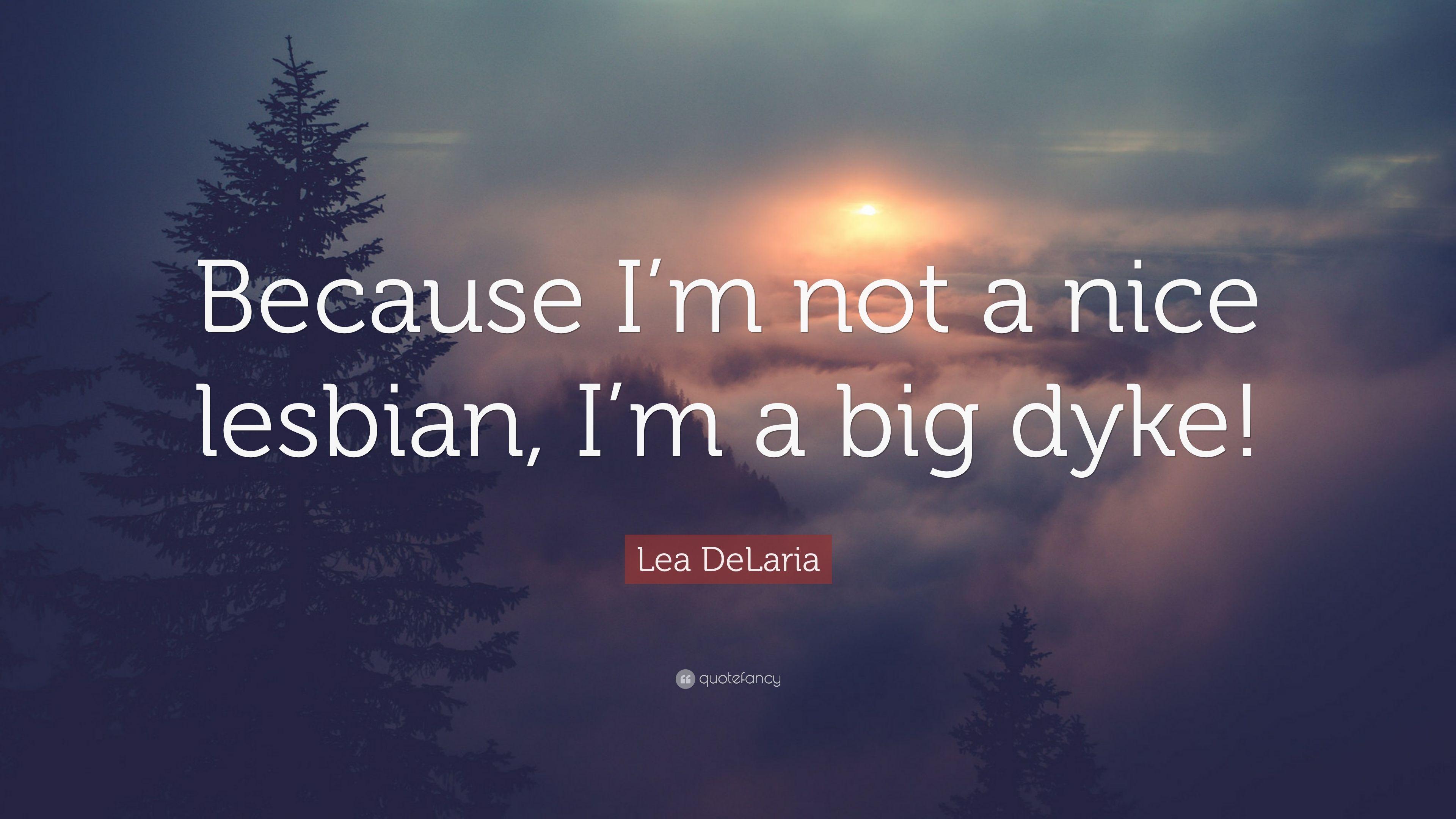 Lea DeLaria Quote: “Because I'm not a nice lesbian, I'm a big dyke