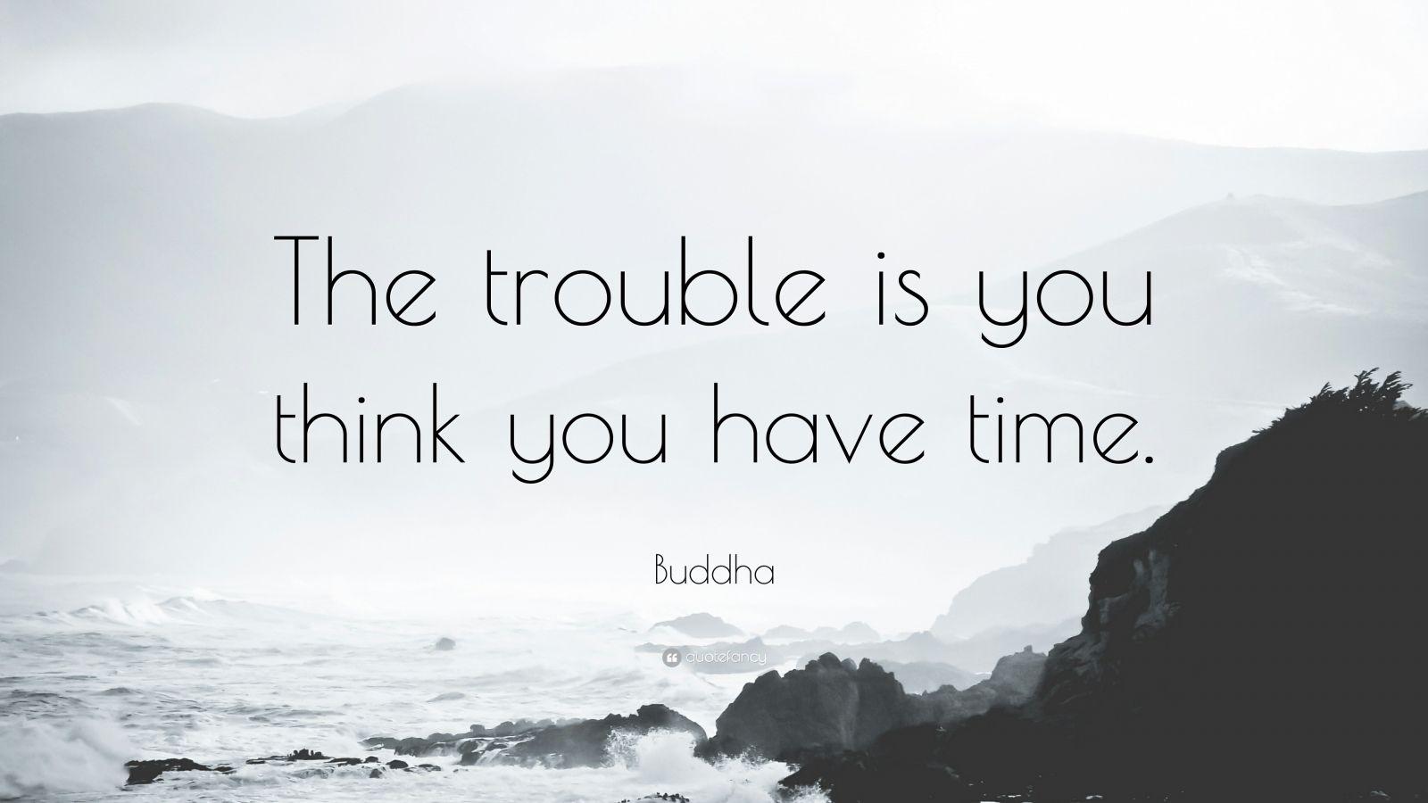 Buddha Quote: “The trouble is you think you have time.” 29