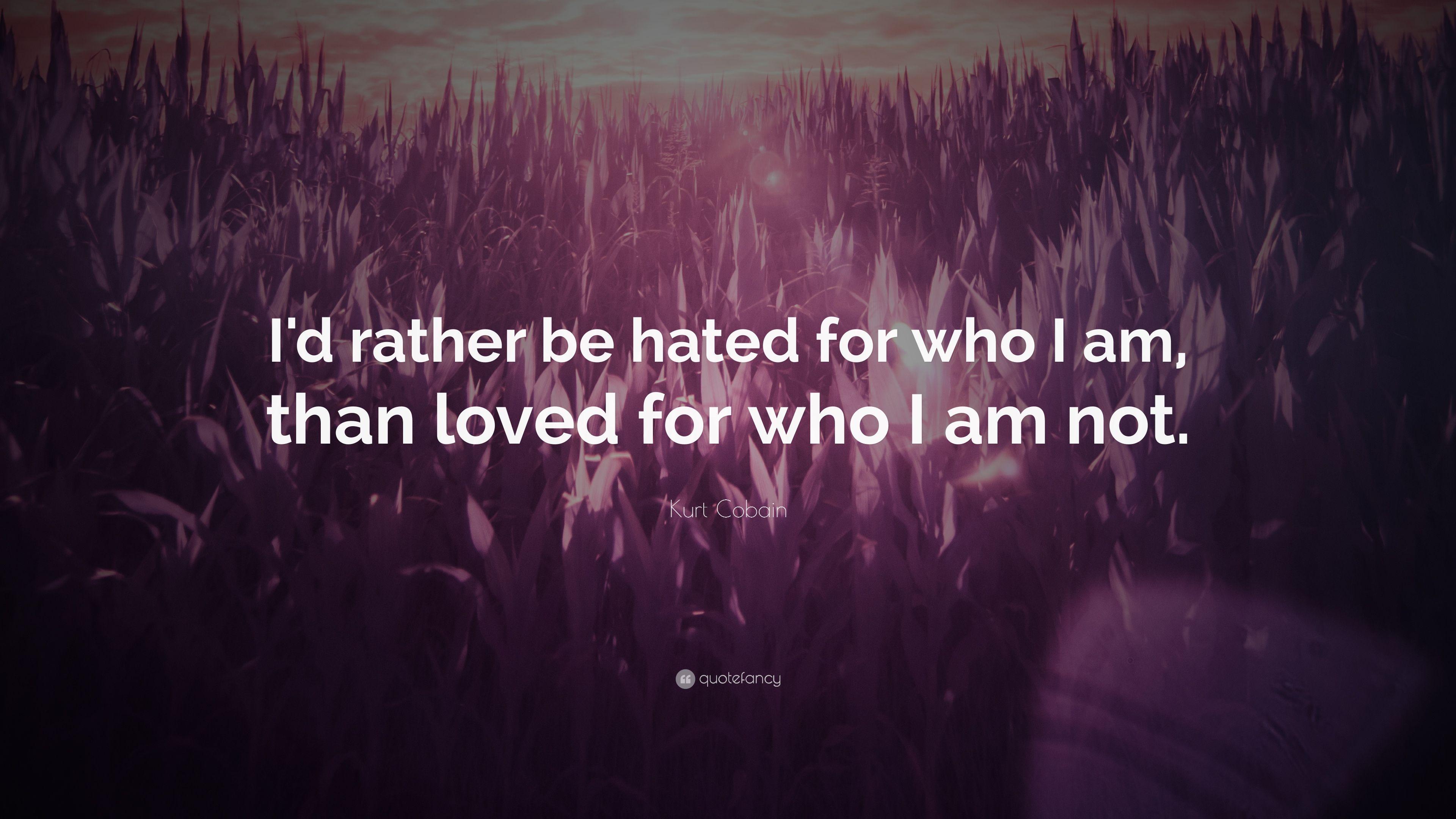 Kurt Cobain Quote: “I'd rather be hated for who I am, than loved