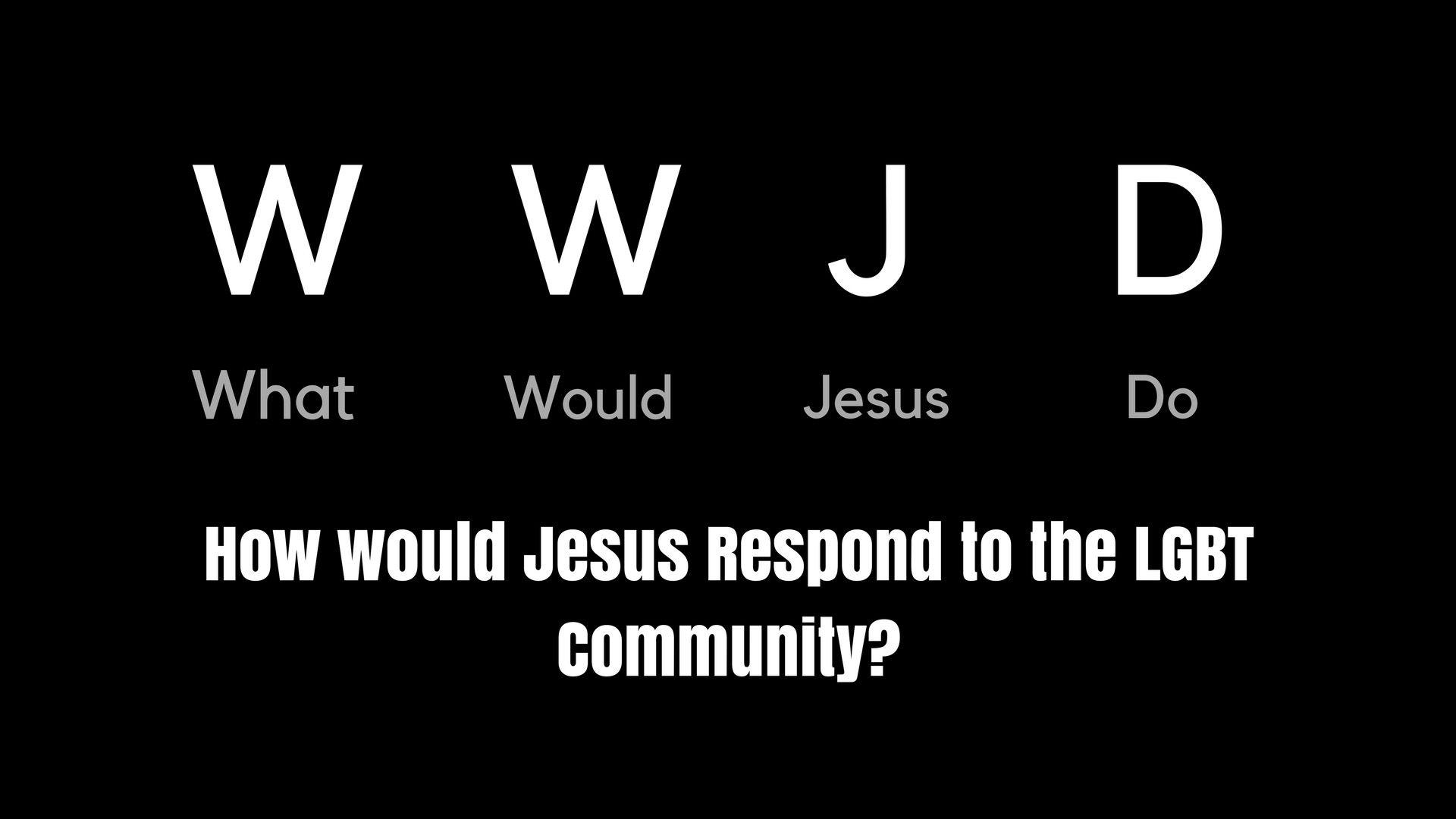 WWJD: How Would Jesus Respond To The LGBT Community? 11 19 17