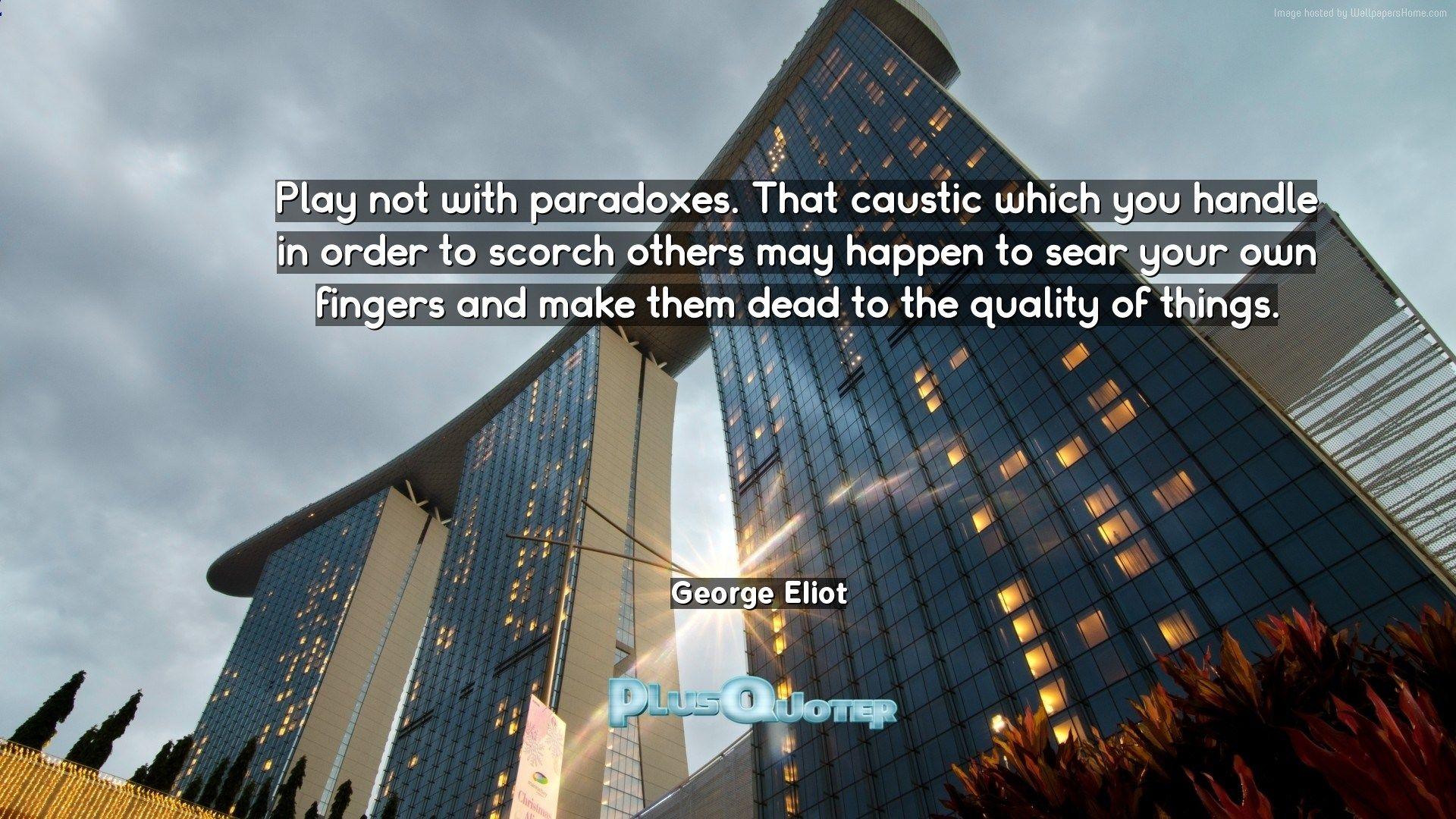 Play not with paradoxes. That caustic which you handle in order to