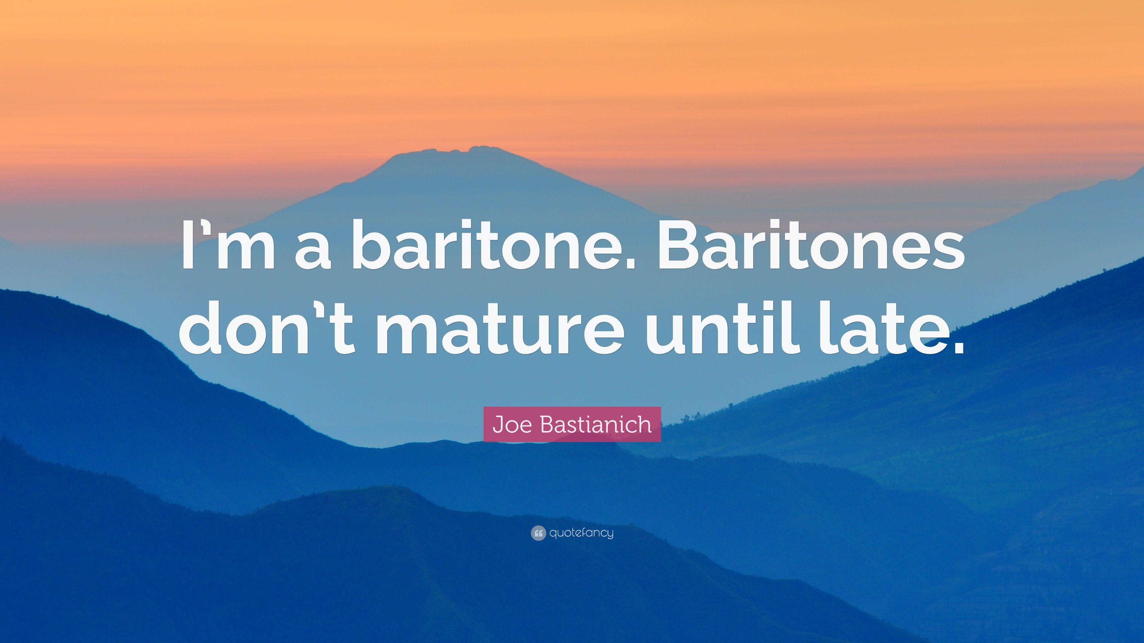 Joe Bastianich Quote: “I'm a baritone. Baritones don't mature until
