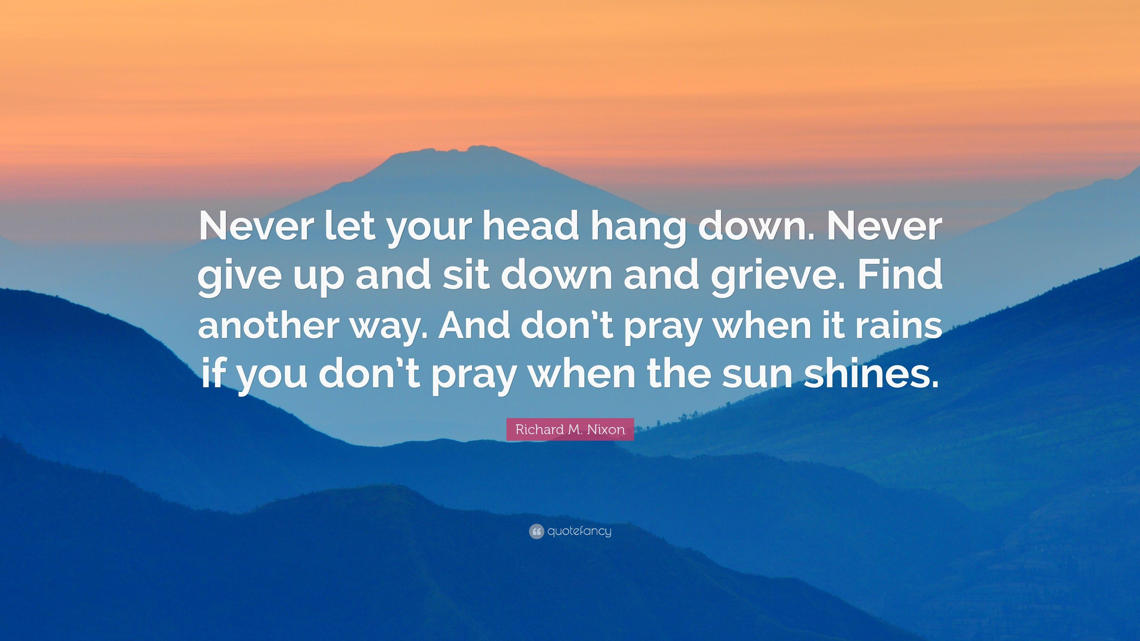 Richard M. Nixon Quote: “Never let your head hang down. Never give