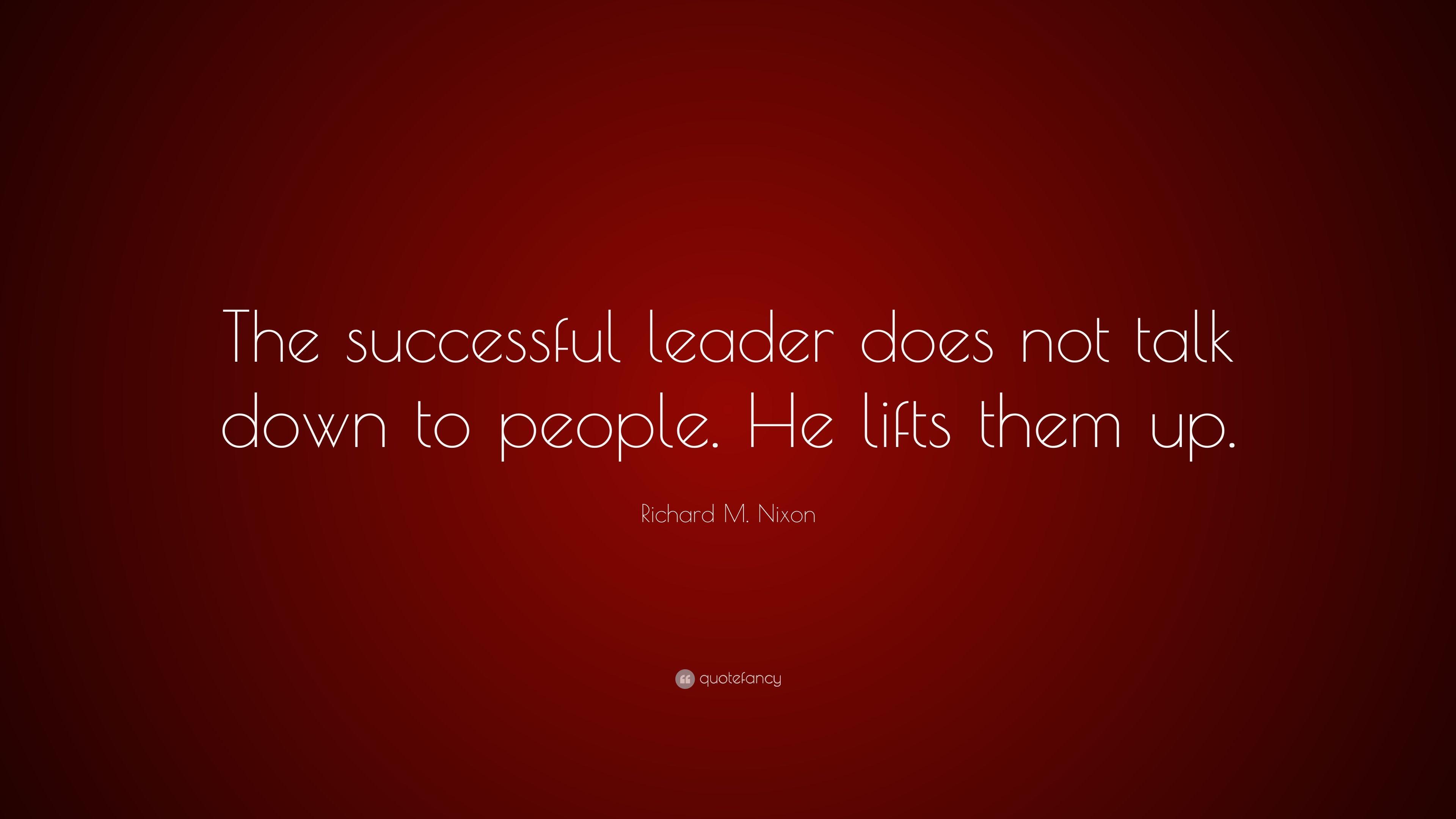 Richard M. Nixon Quote: “The successful leader does not talk down to