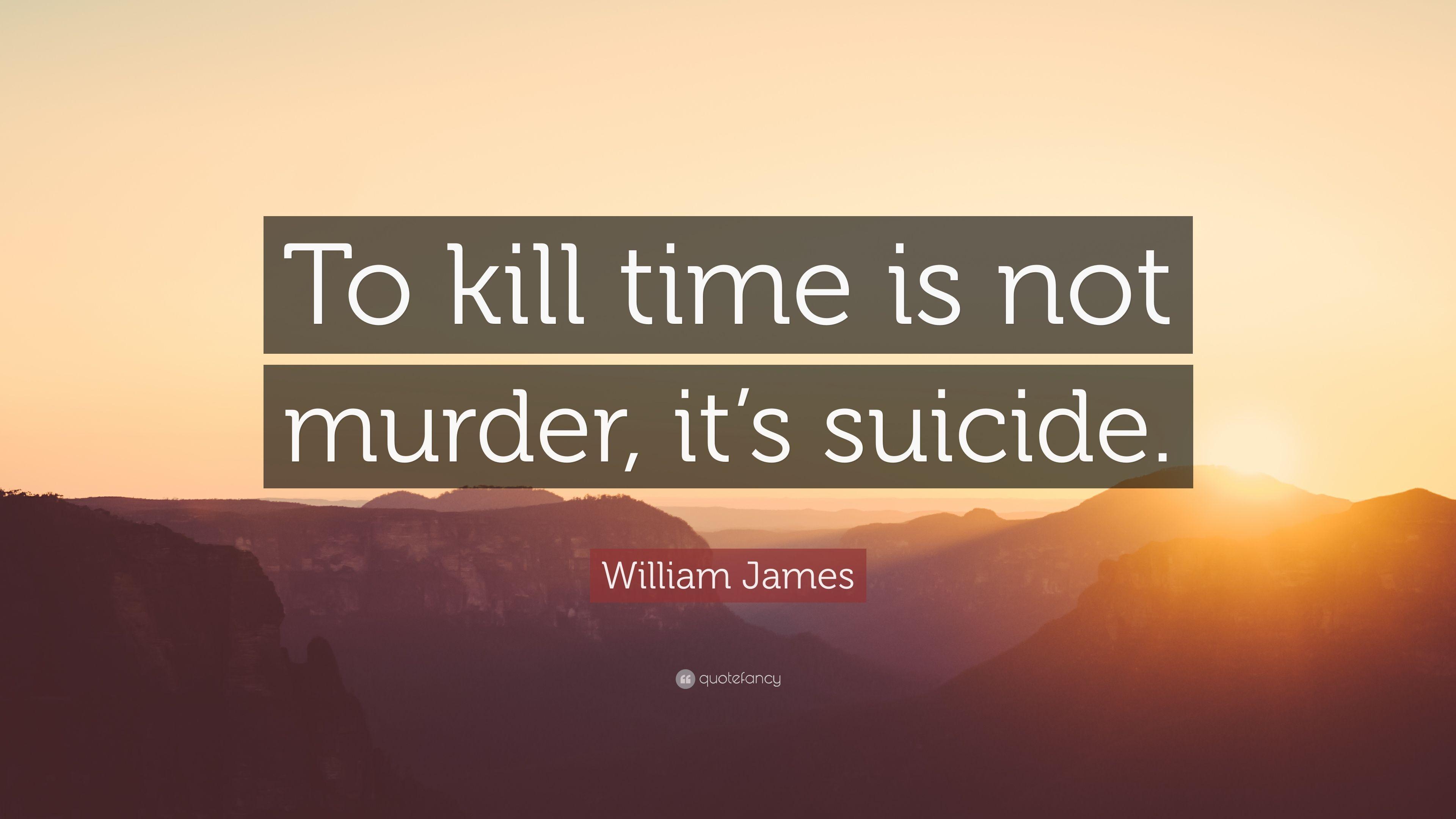 William James Quote: “To kill time is not murder, it's suicide.” 12
