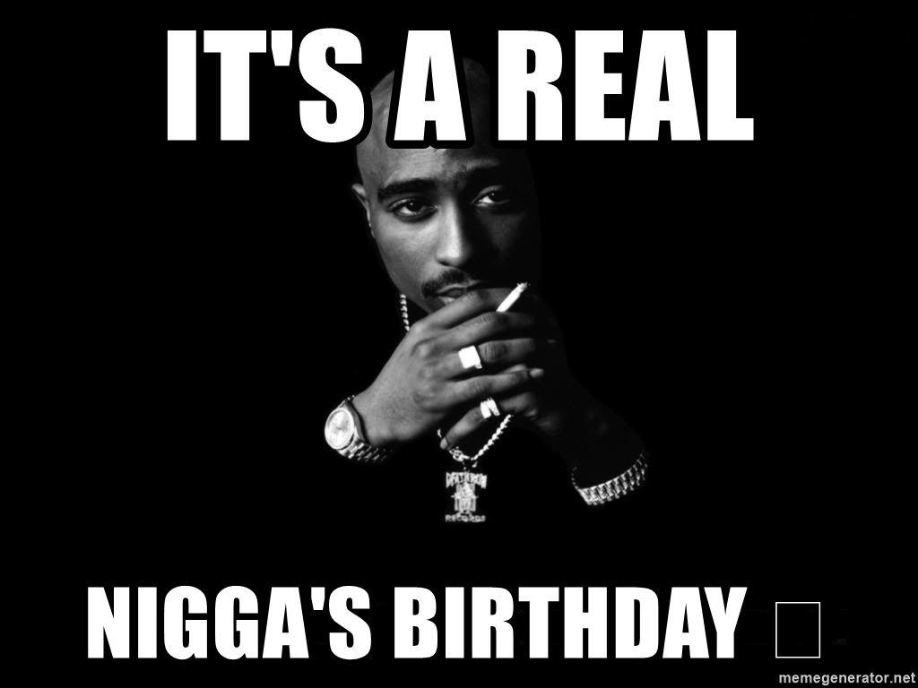 It's a real Nigga's birthday.