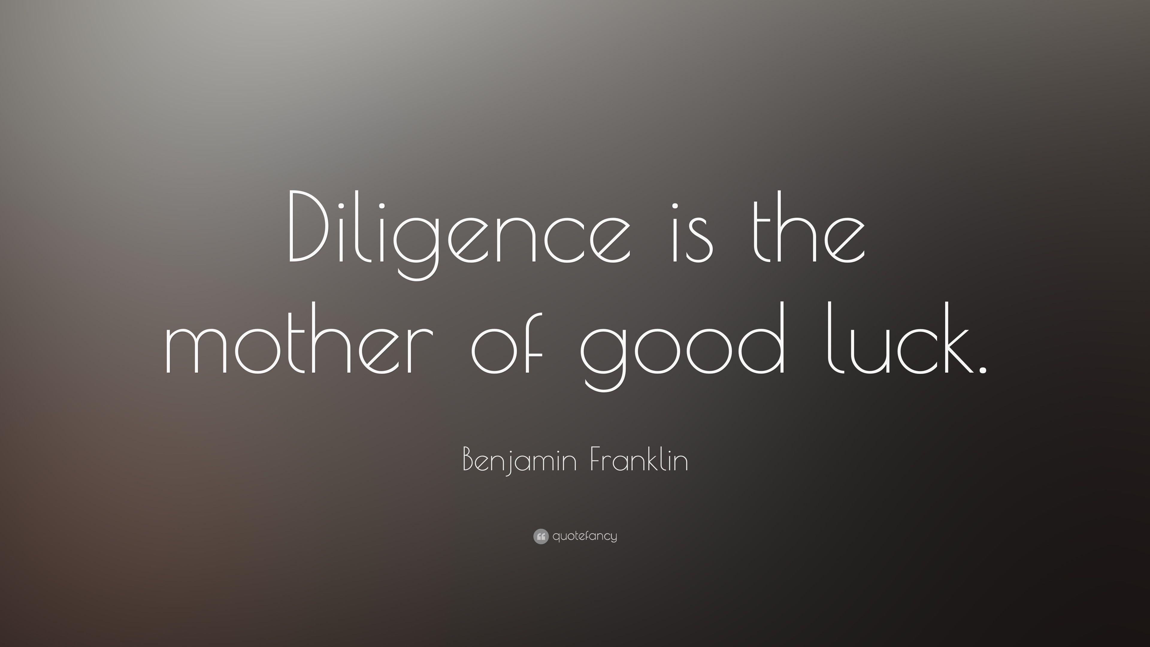 Benjamin Franklin Quote: "Diligence is the mother of good luck. 