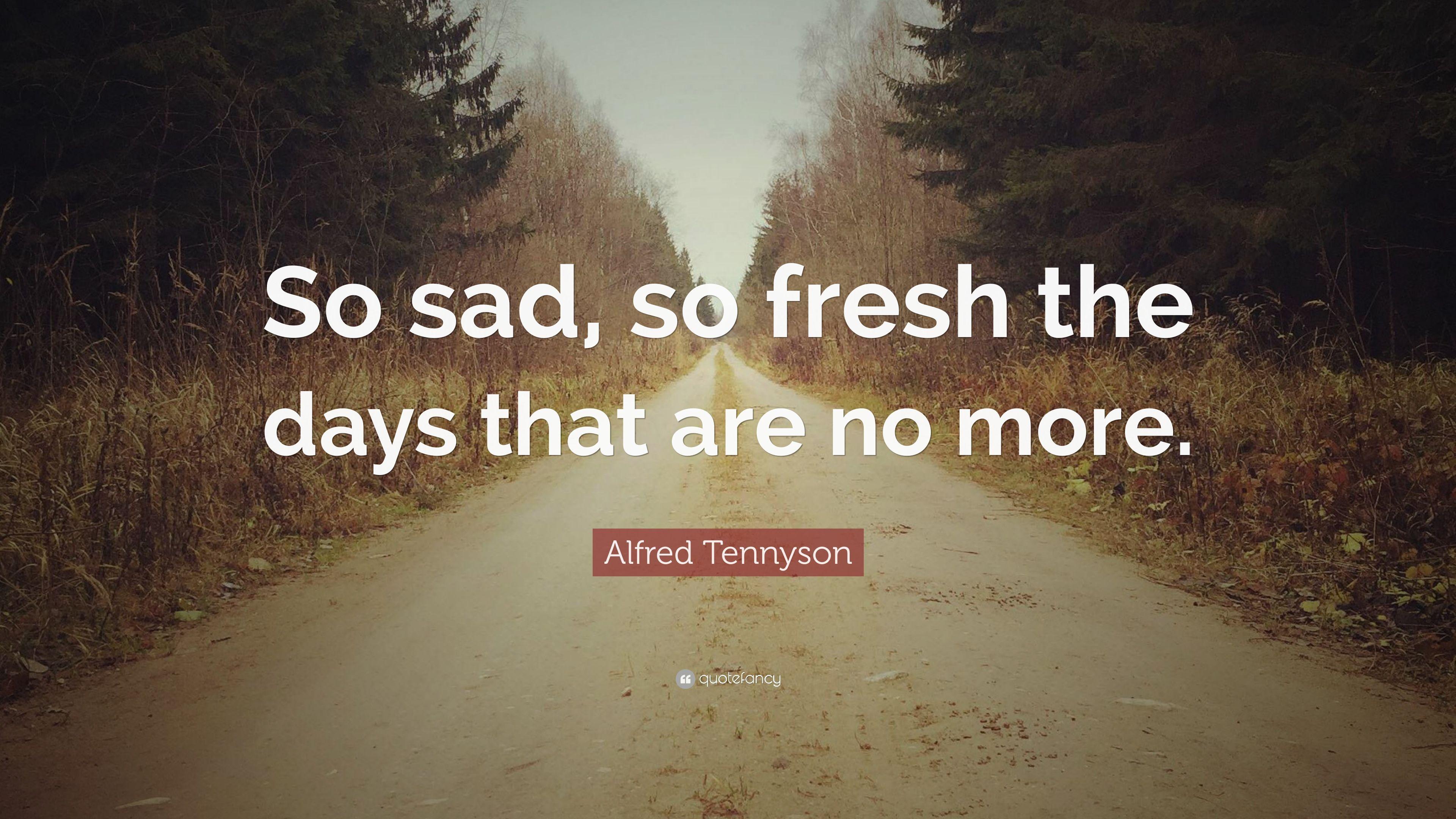 Alfred Tennyson Quote: “So sad, so fresh the days that are no more
