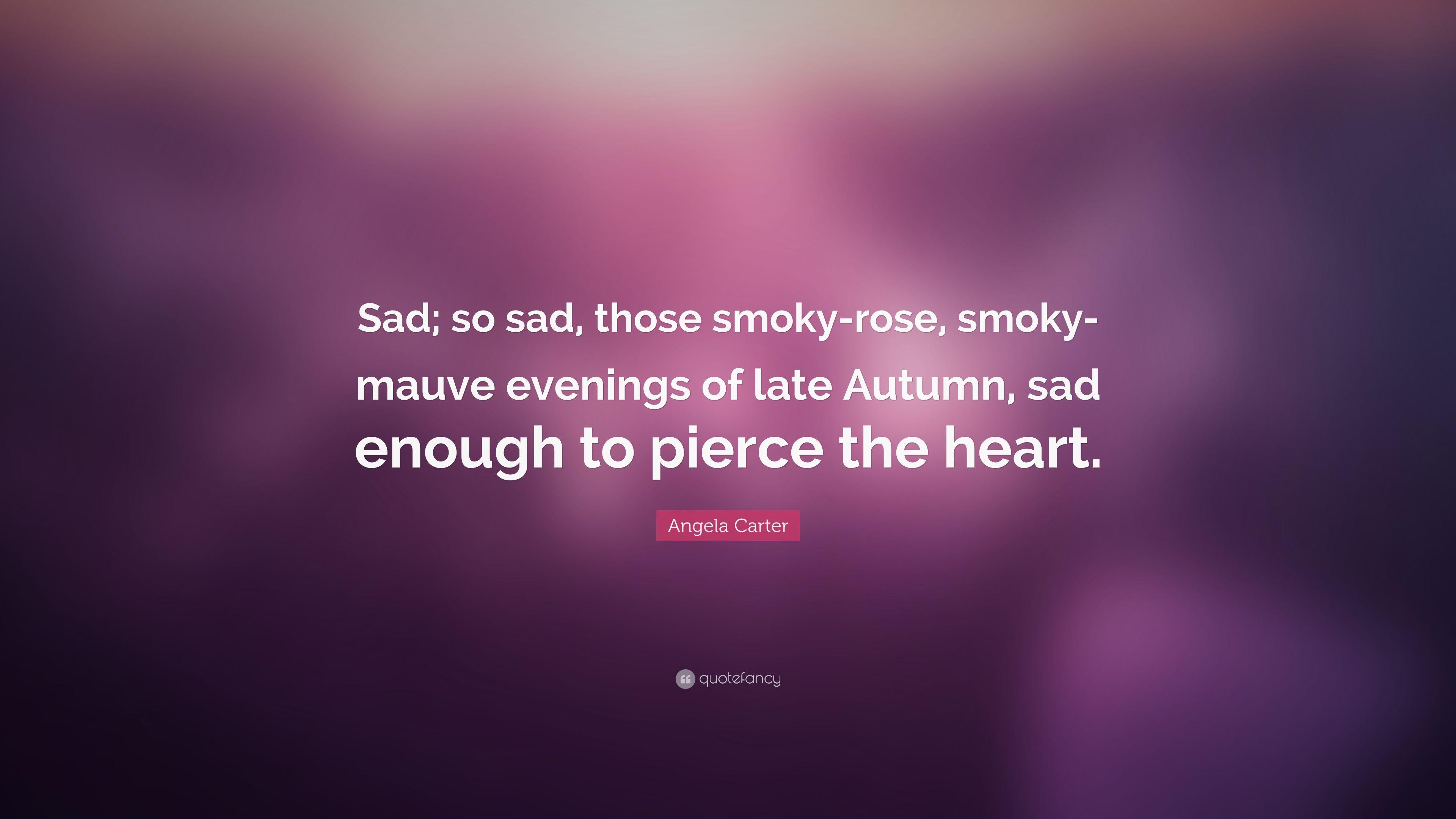 Angela Carter Quote: “Sad; So Sad, Those Smoky Rose, Smoky Mauve
