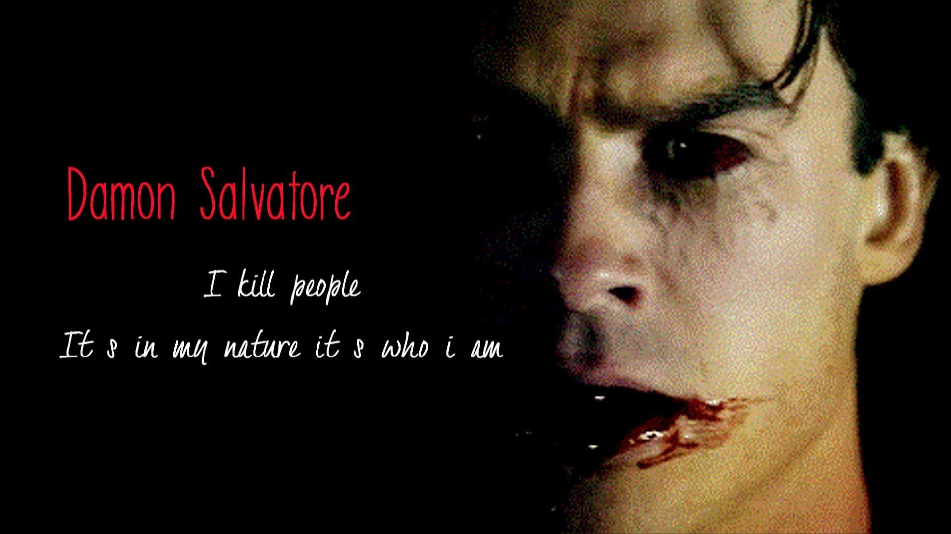 Damon Salvatore. I kill people It's in my nature it's who i am