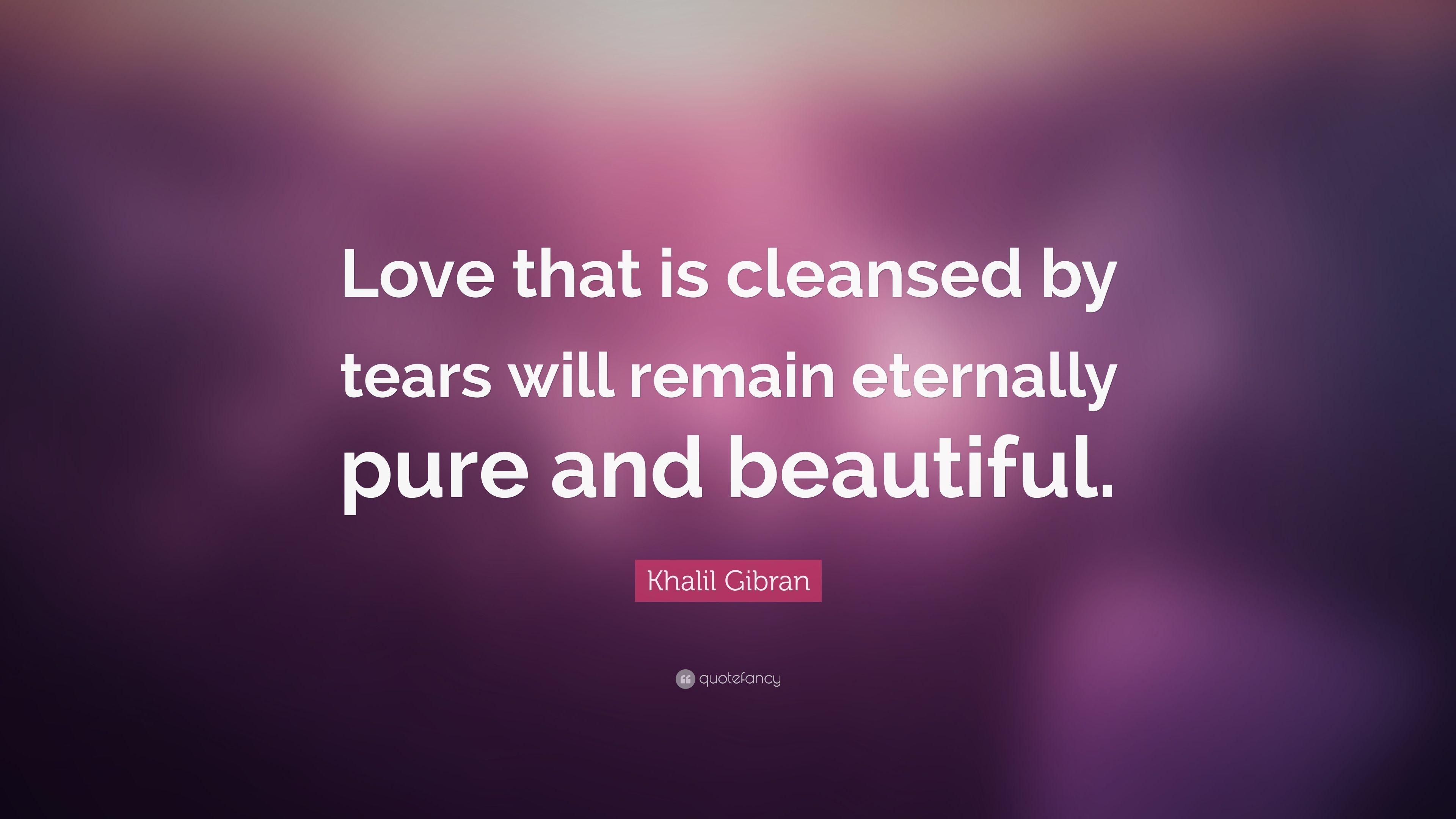 Khalil Gibran Quote: “Love that is cleansed by tears will remain