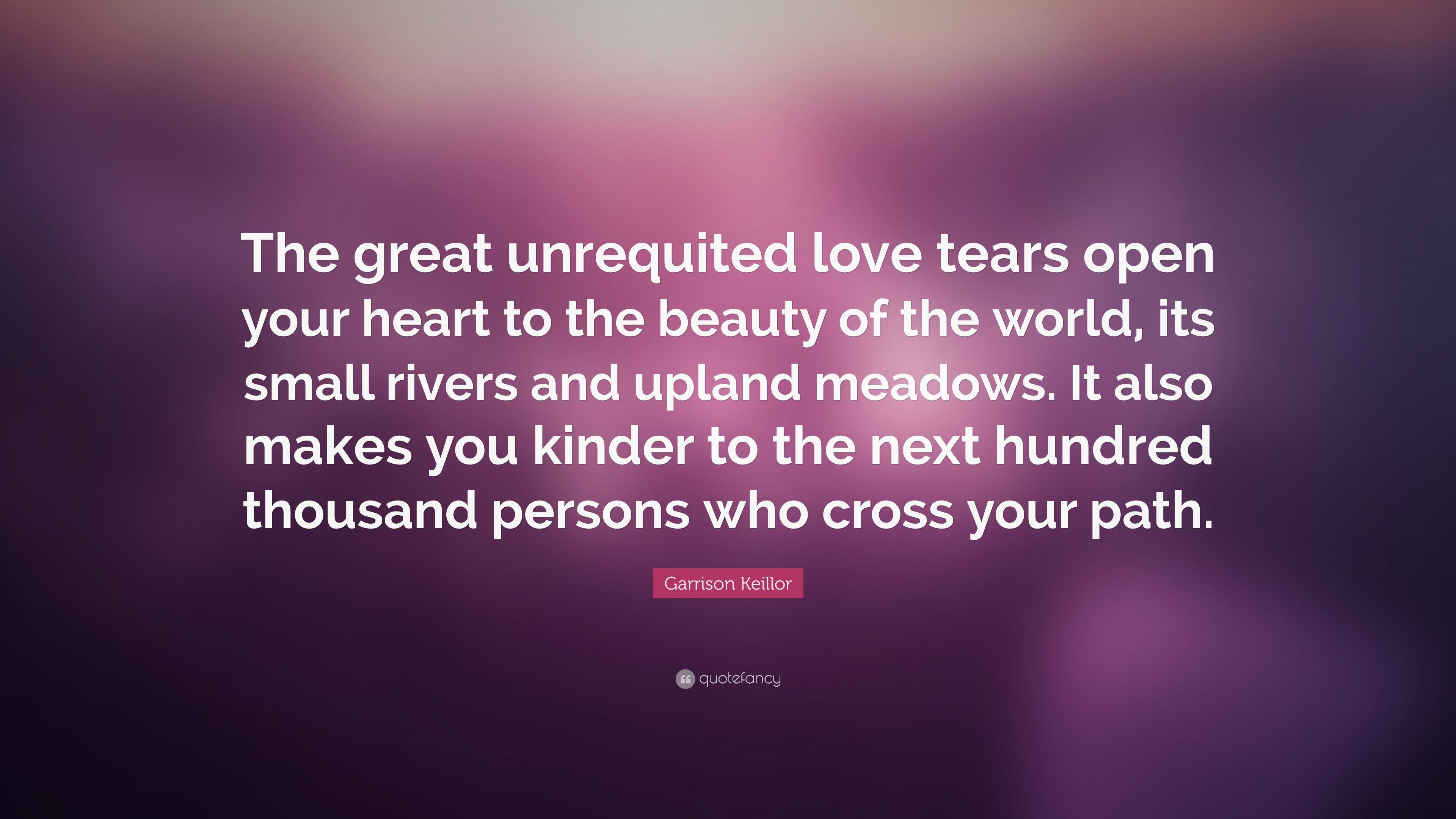 Garrison Keillor Quote: “The great unrequited love tears open your