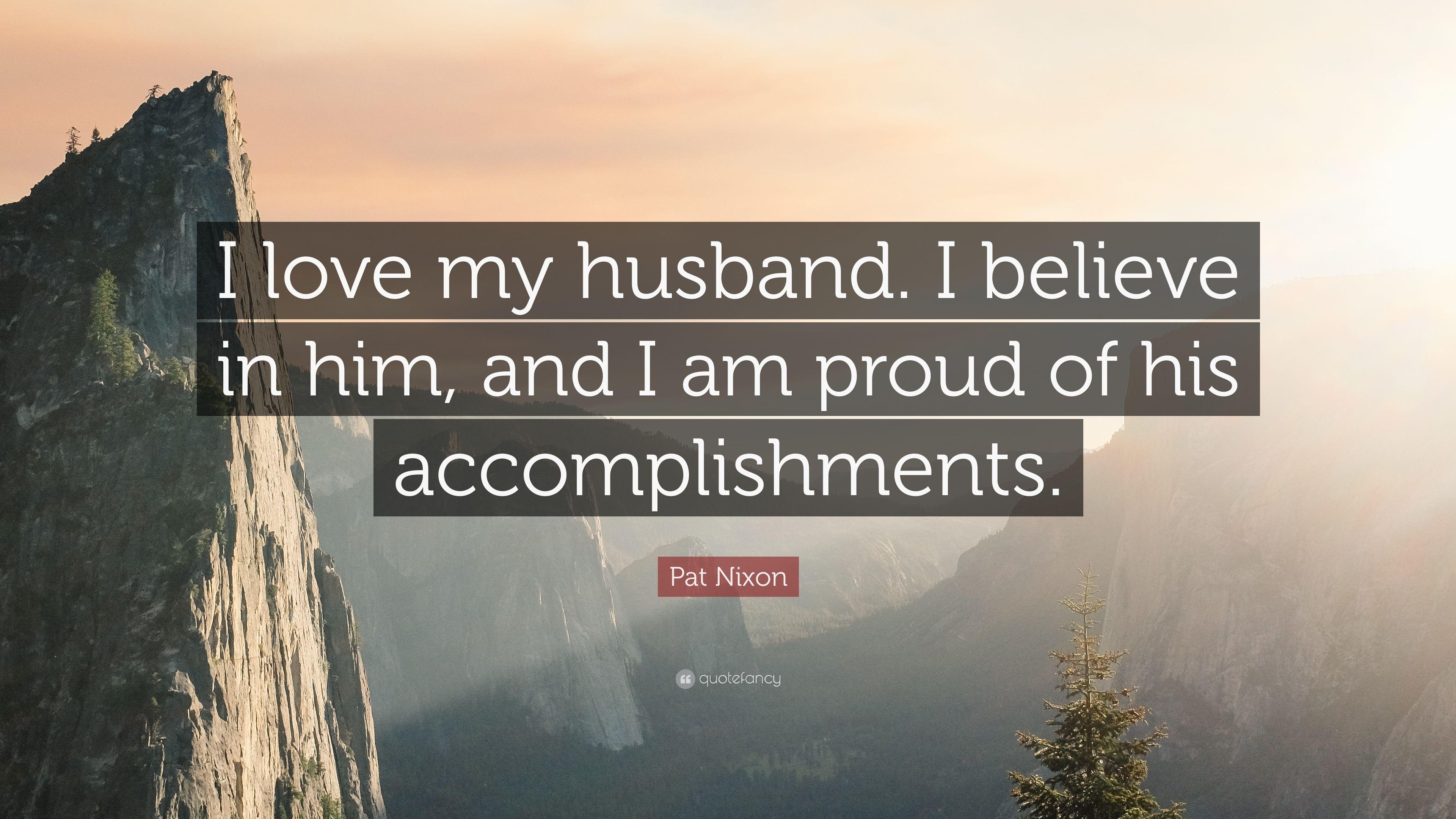 Pat Nixon Quote: “I love my husband. I believe in him, and I am