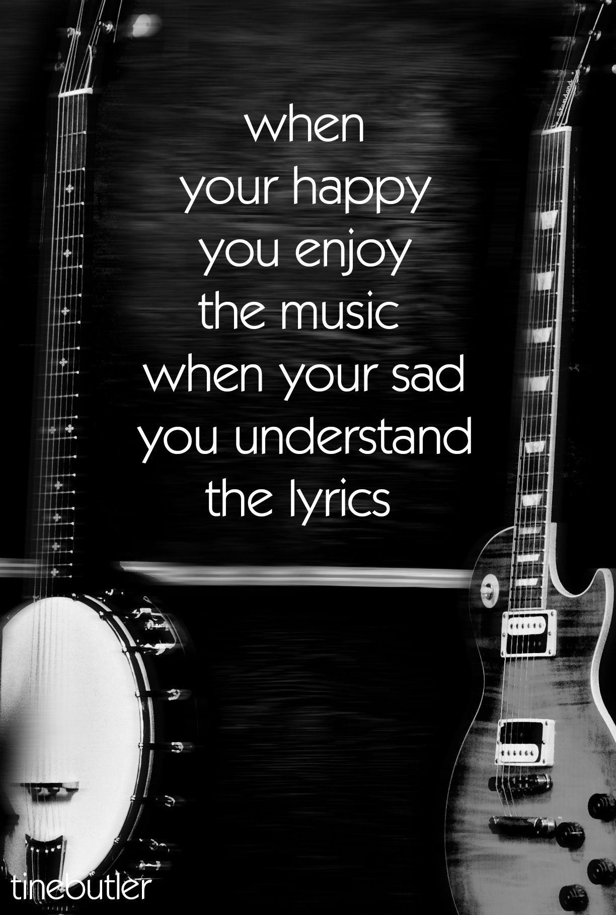 when your happy you enjoy the music when your sad you understand