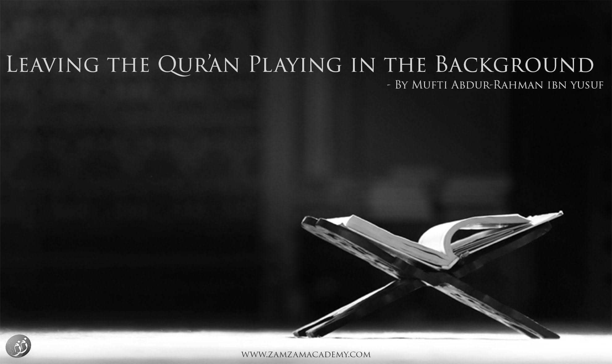 Q&A: Leaving the Qur'an Playing in the Background. Mufti Abdur
