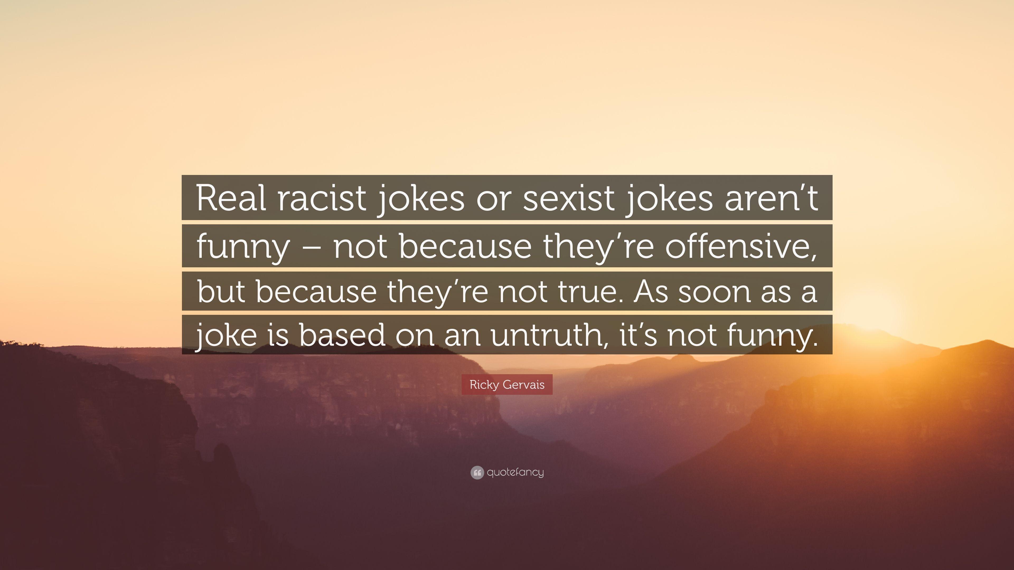 Ricky Gervais Quote: “Real racist jokes or sexist jokes aren't funny