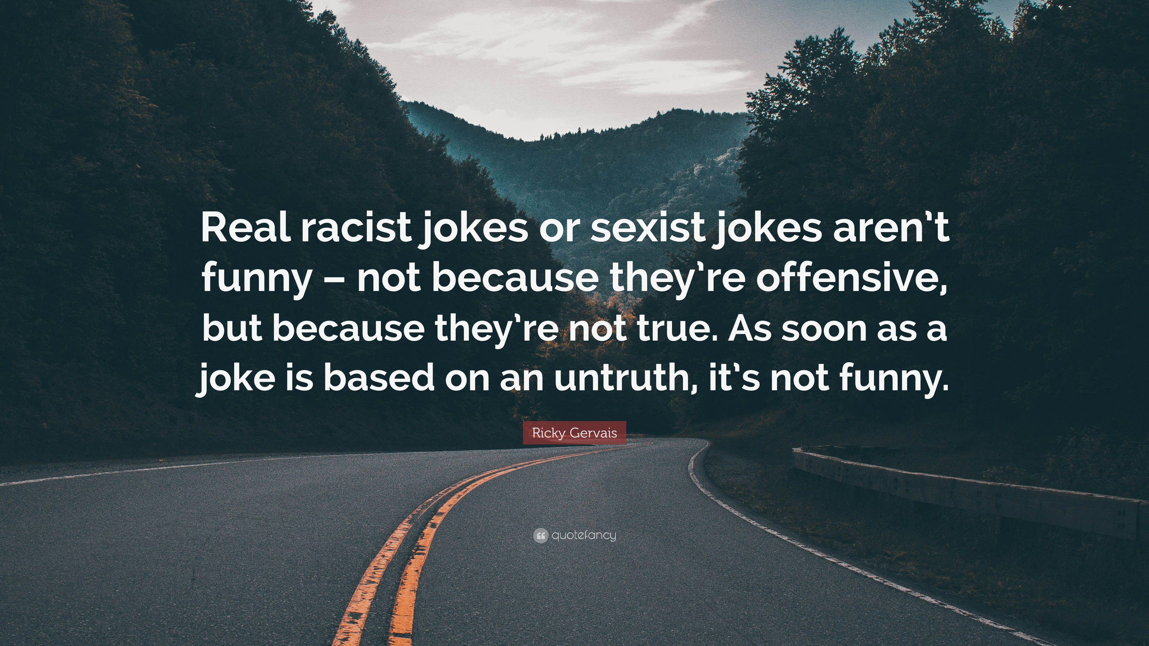 Ricky Gervais Quote: “Real racist jokes or sexist jokes aren't funny