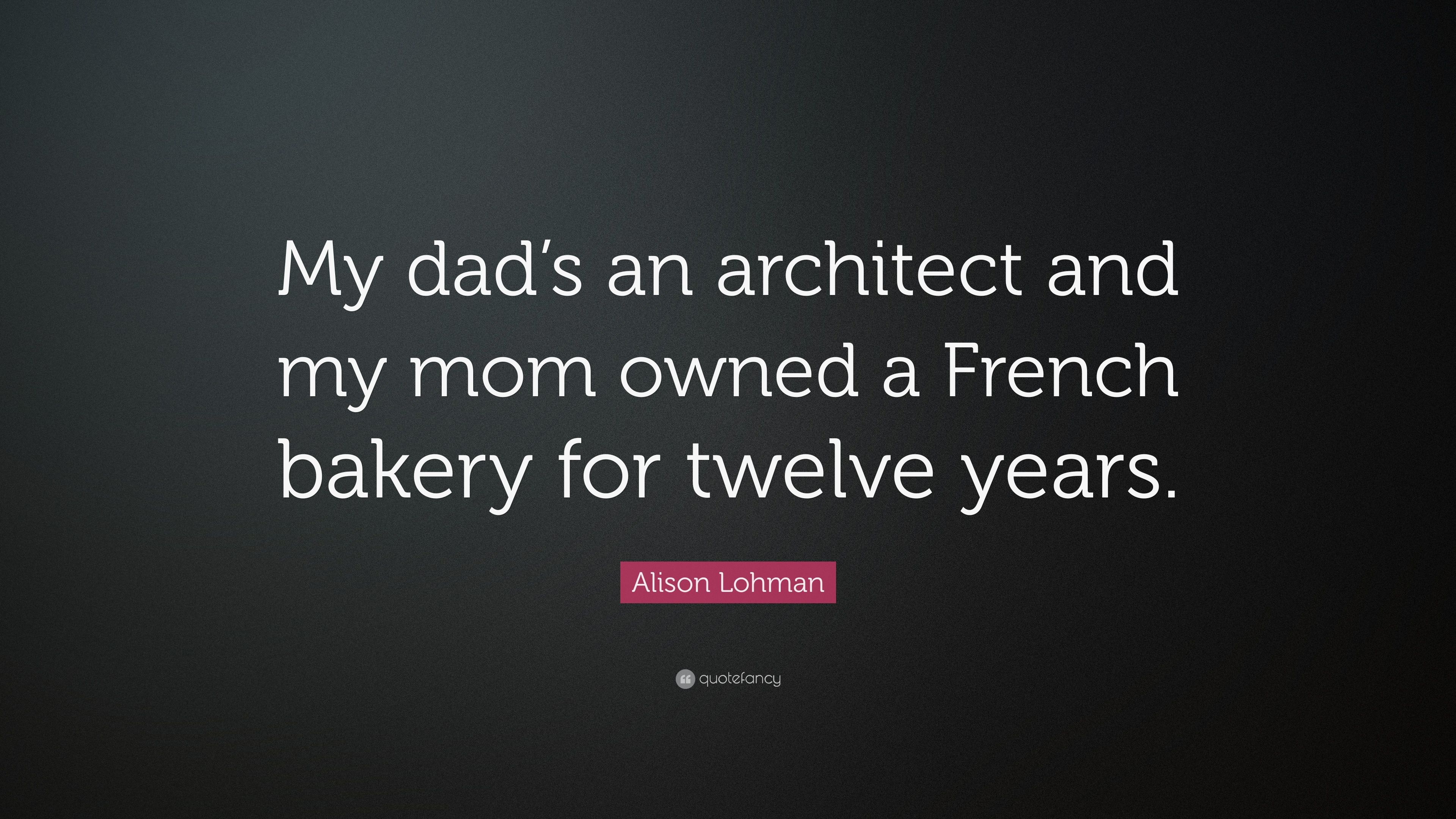 Alison Lohman Quote: “My dad's an architect and my mom owned a