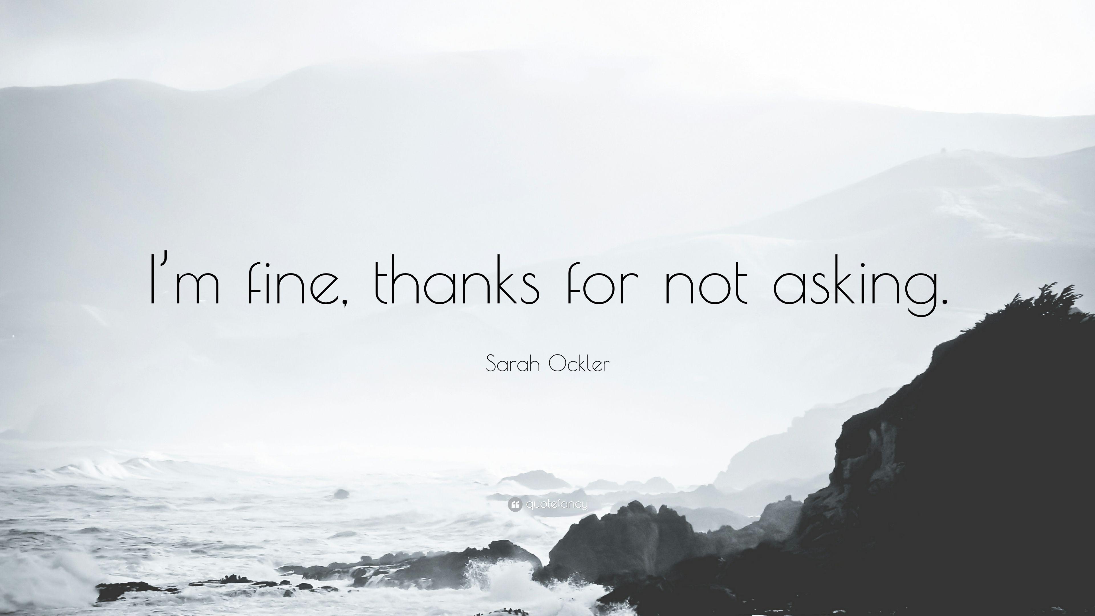 Sarah Ockler Quote: “I'm fine, thanks for not asking.” 12