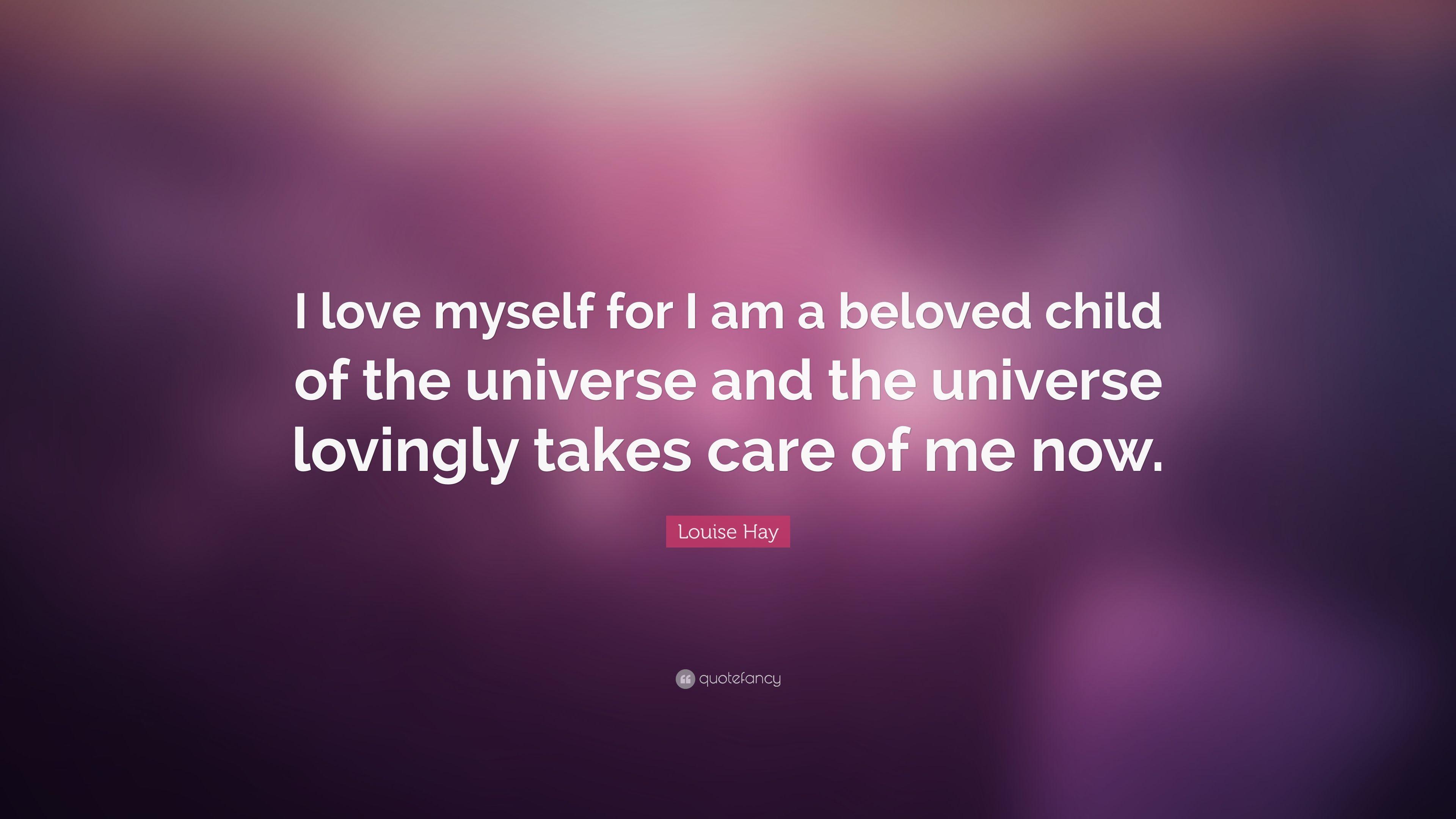 Louise Hay Quote: “I love myself for I am a beloved child of the universe and