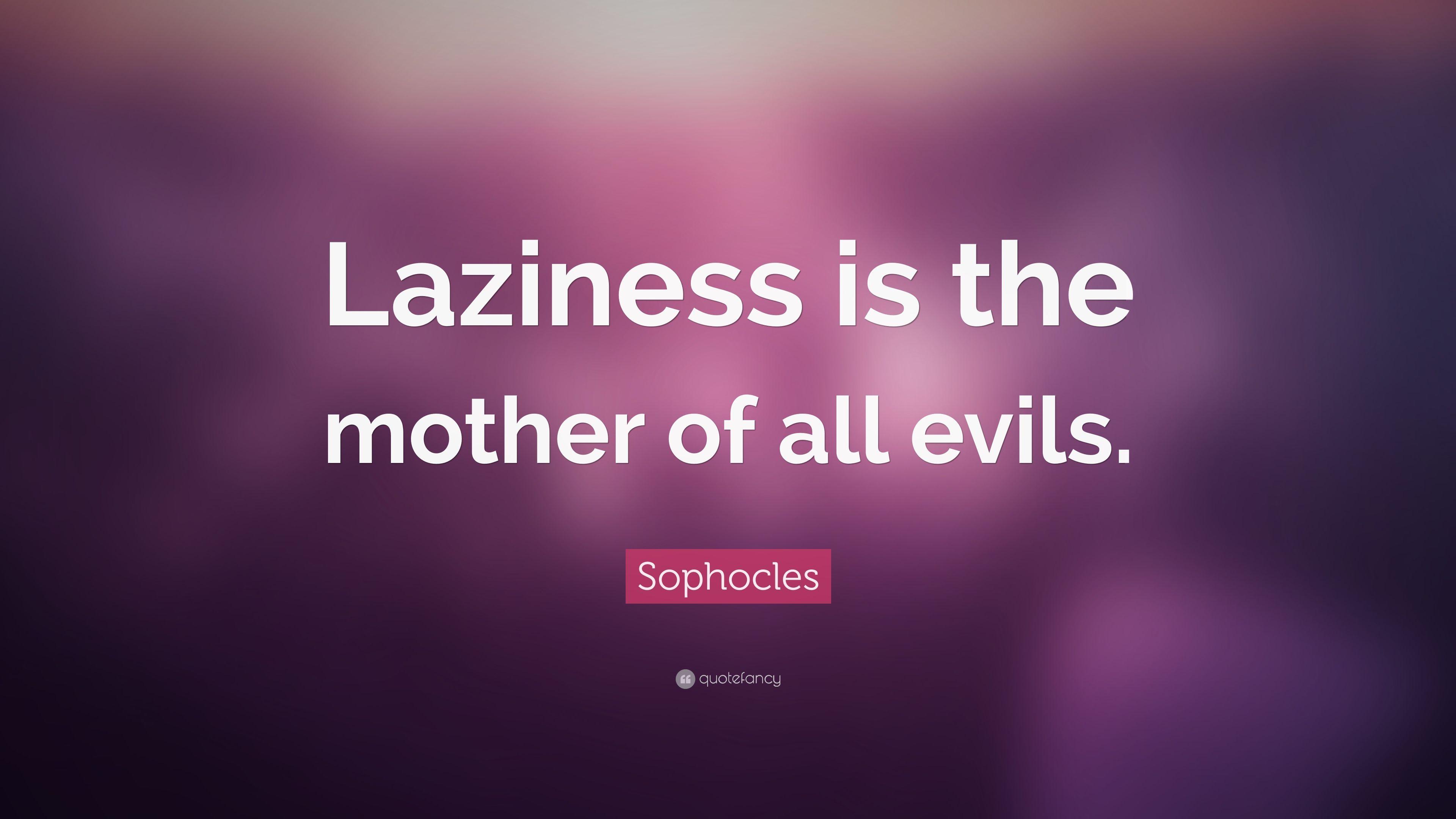 Sophocles Quote: “Laziness is the mother of all evils.” 7