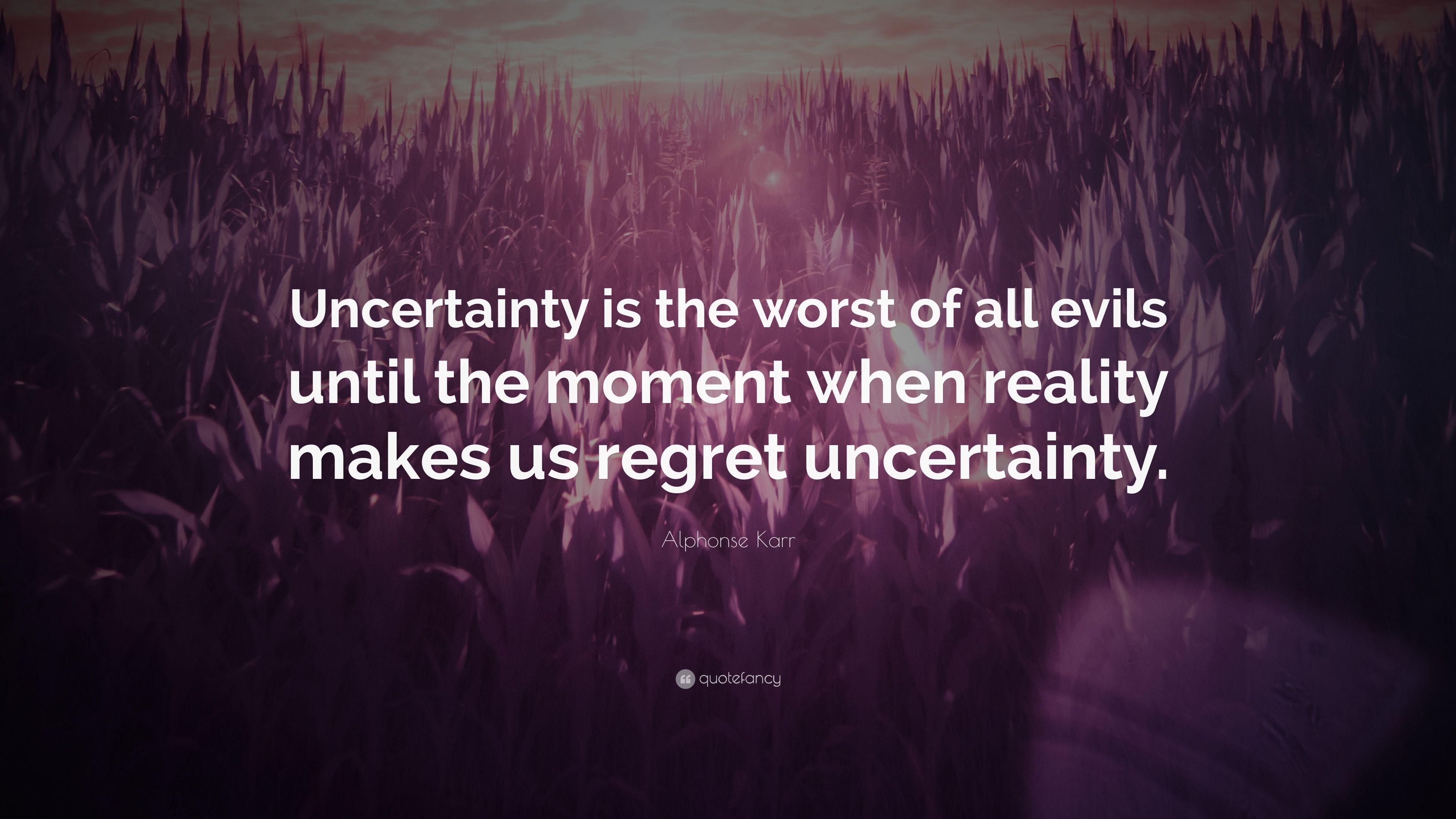 Alphonse Karr Quote: “Uncertainty is the worst of all evils until