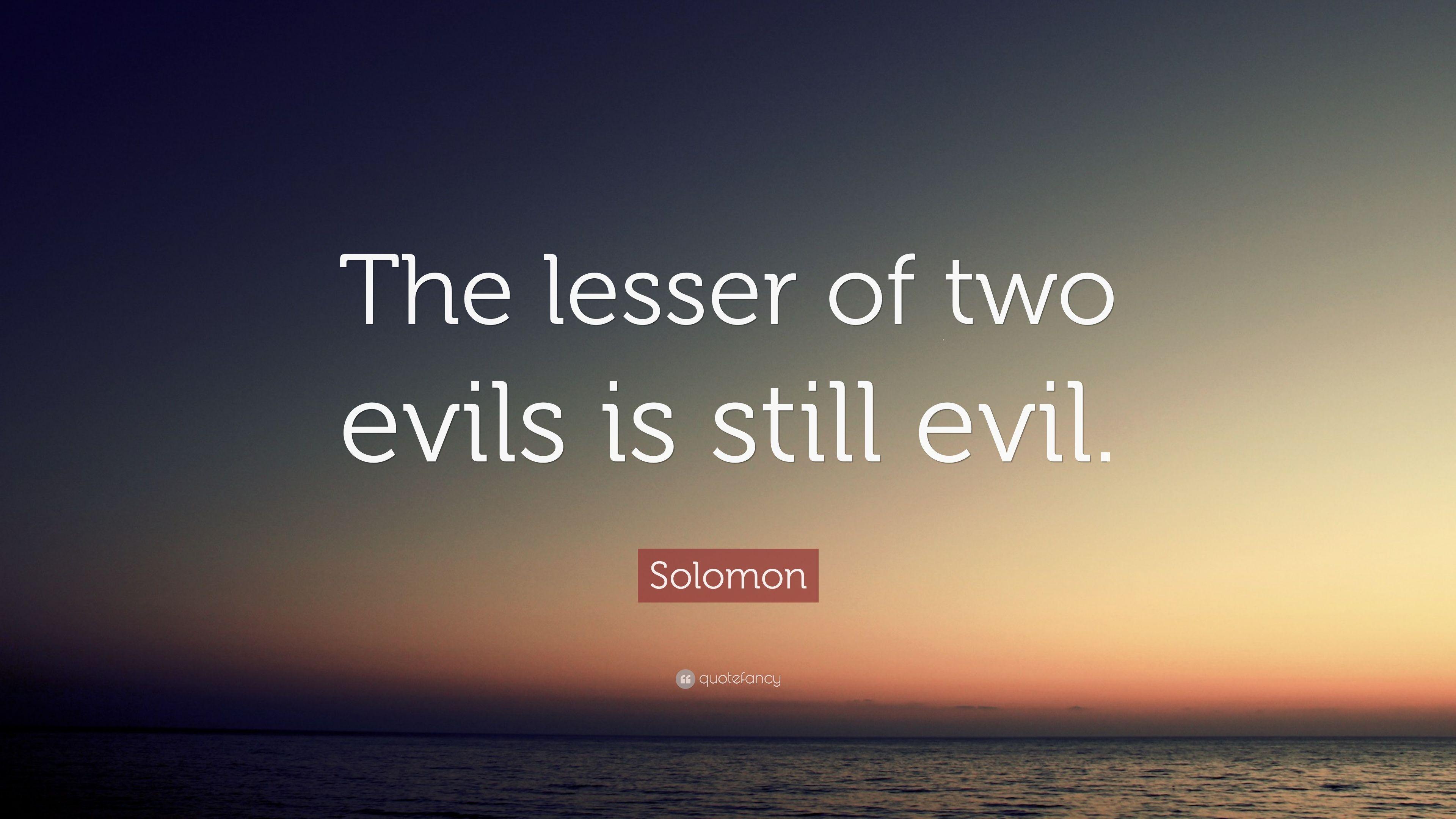Solomon Quote: “The lesser of two evils is still evil.” 10