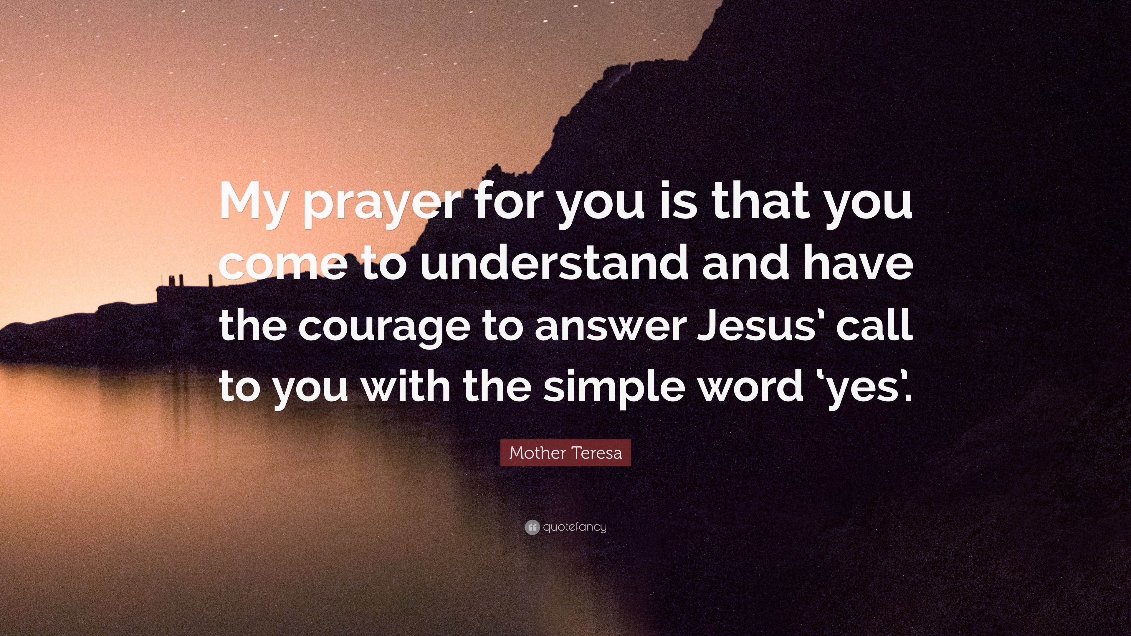 Mother Teresa Quote: "My prayer for you is that you come to 