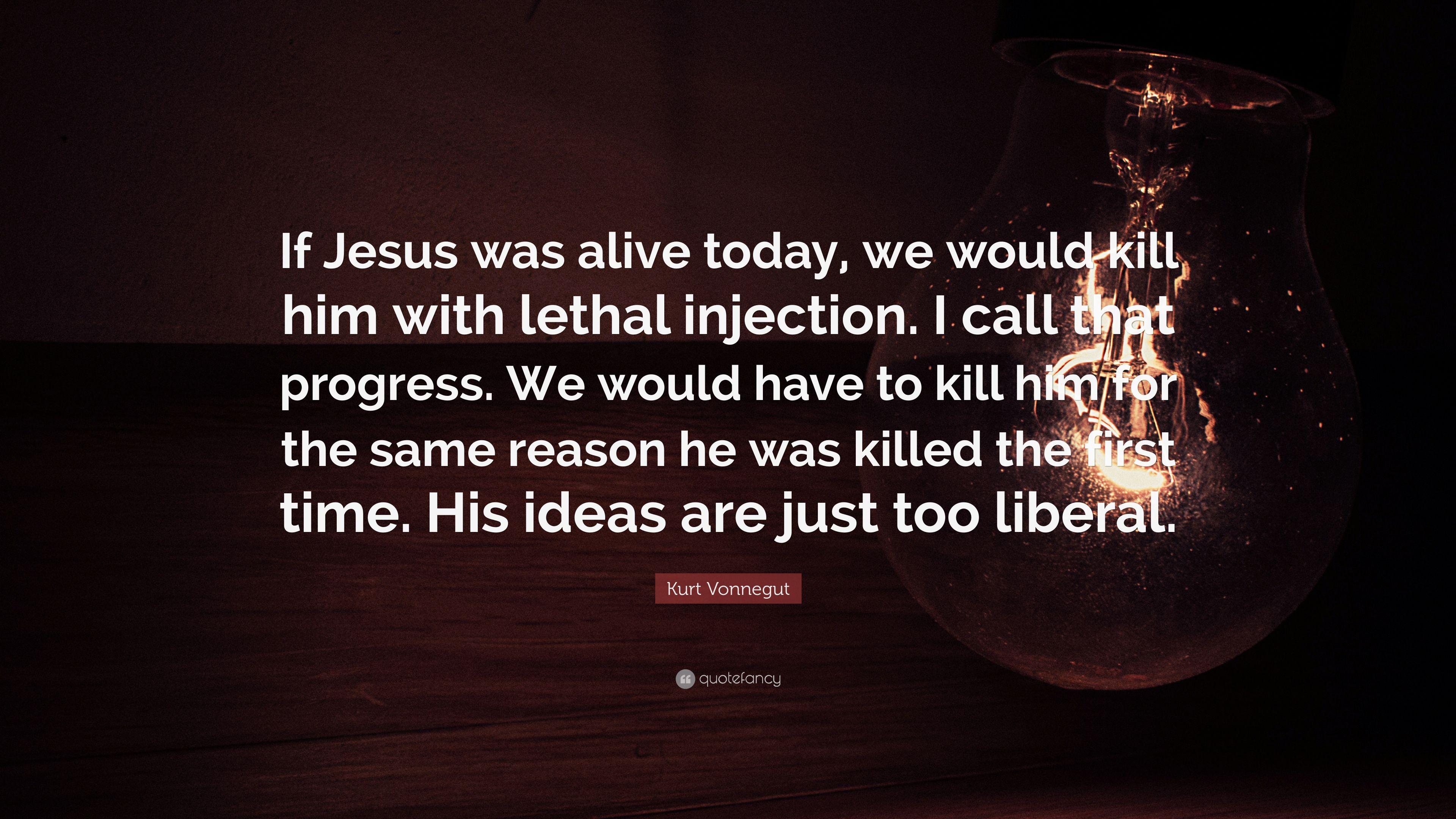 Kurt Vonnegut Quote: “If Jesus was alive today, we would kill him