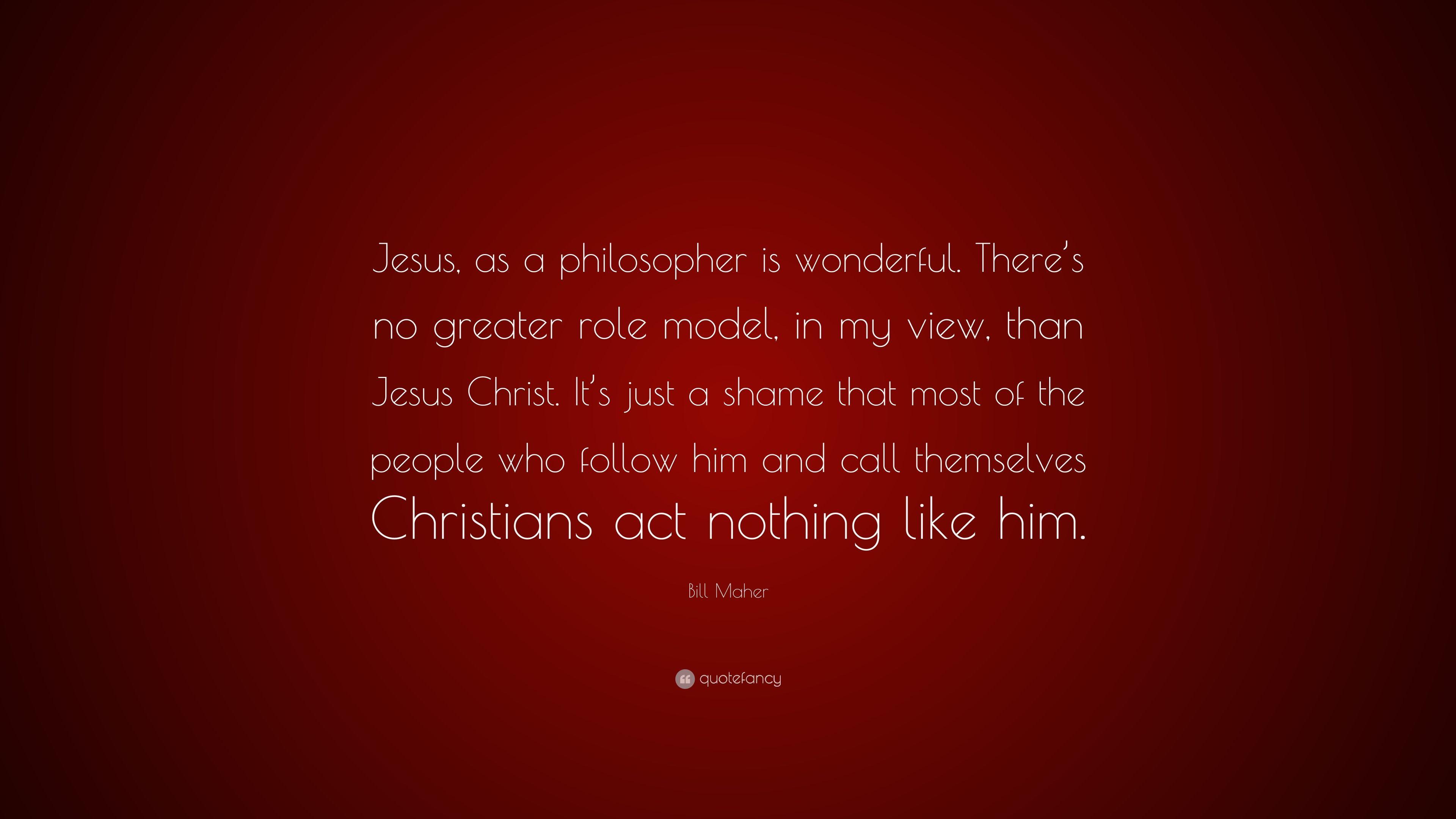 Bill Maher Quote: “Jesus, as a philosopher is wonderful. There's no