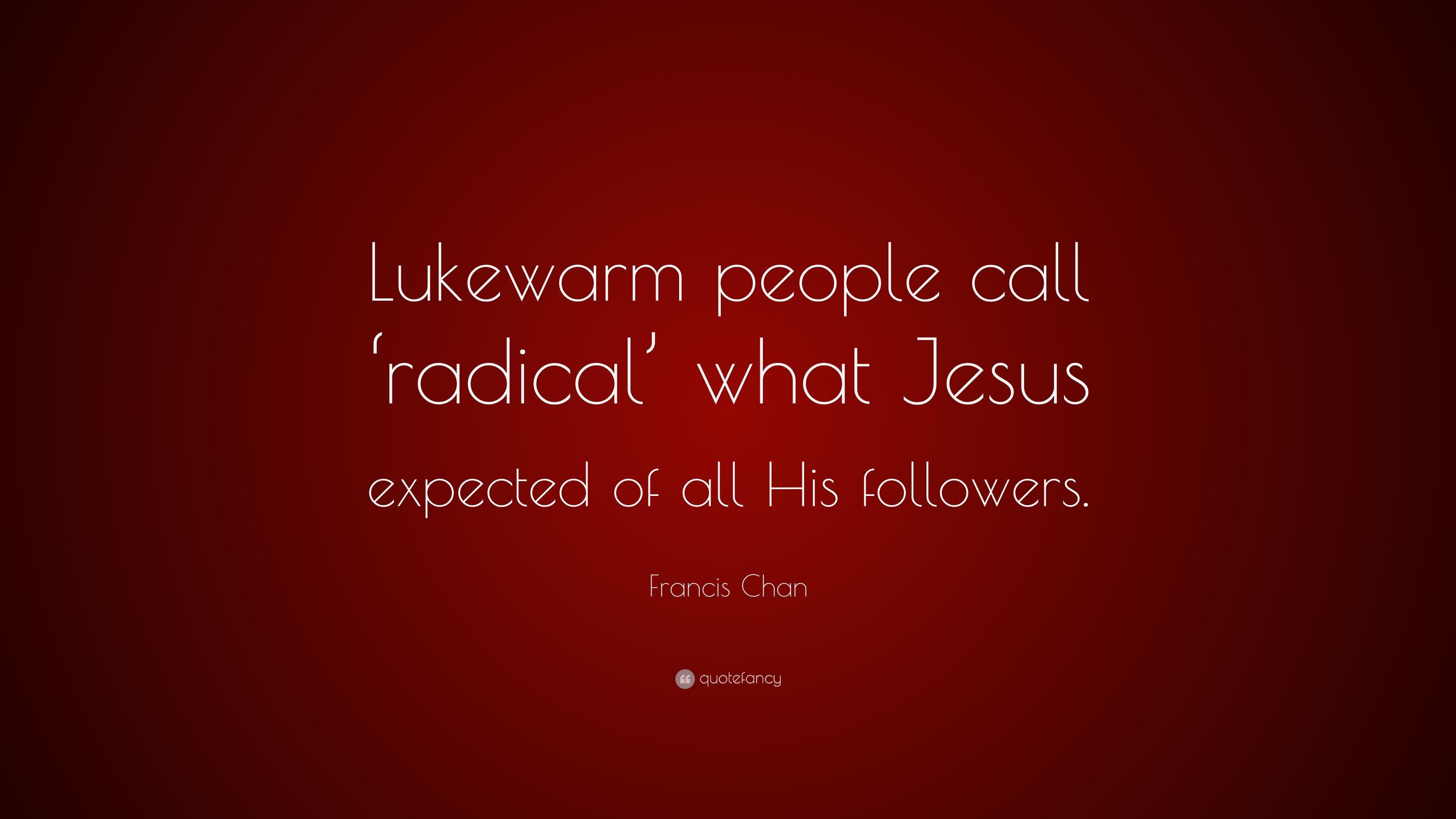 Francis Chan Quote: “Lukewarm people call 'radical' what Jesus