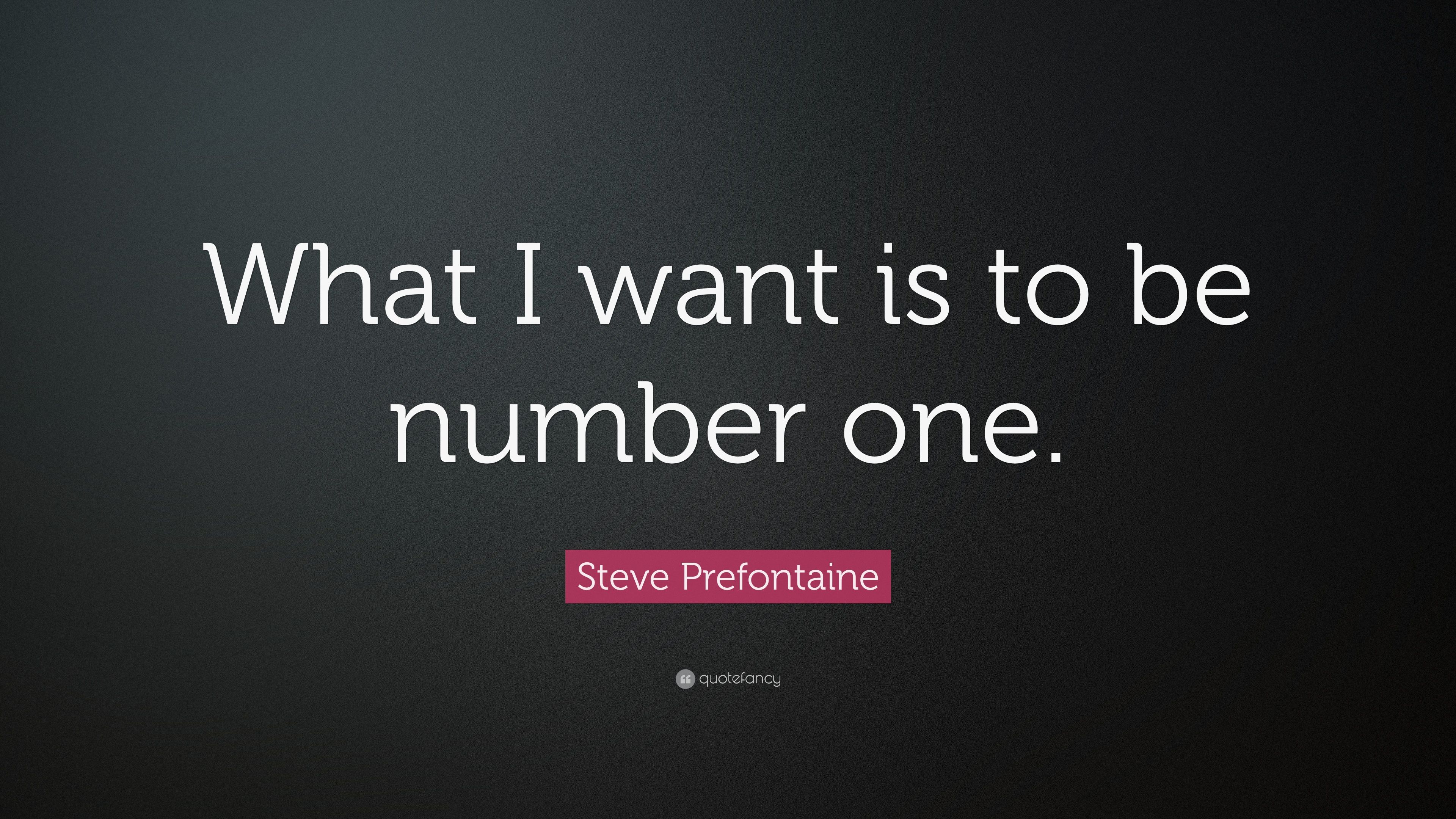 Steve Prefontaine Quote: “What I want is to be number one.” 15