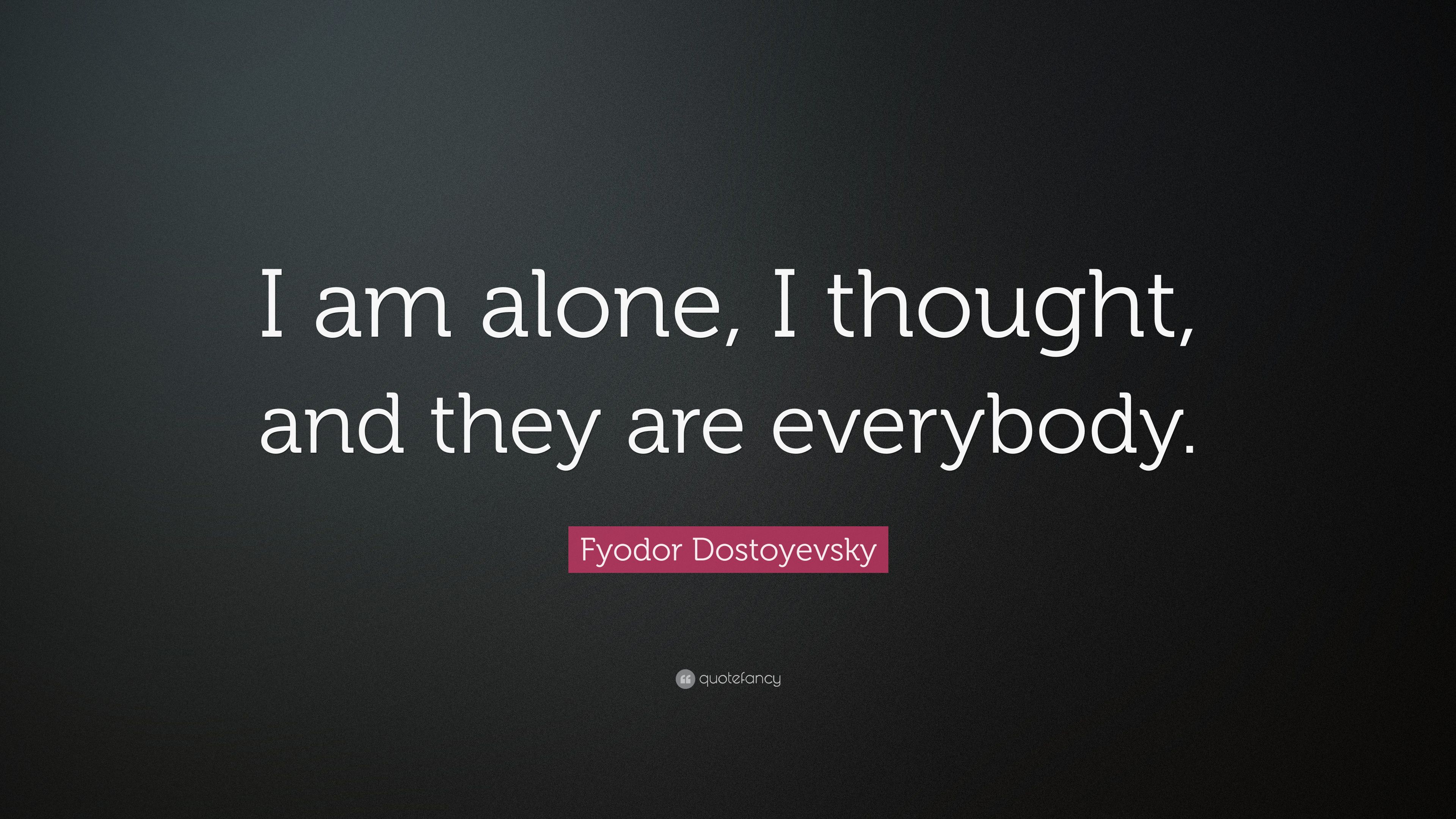 Fyodor Dostoyevsky Quote: “I am alone, I thought, and they are
