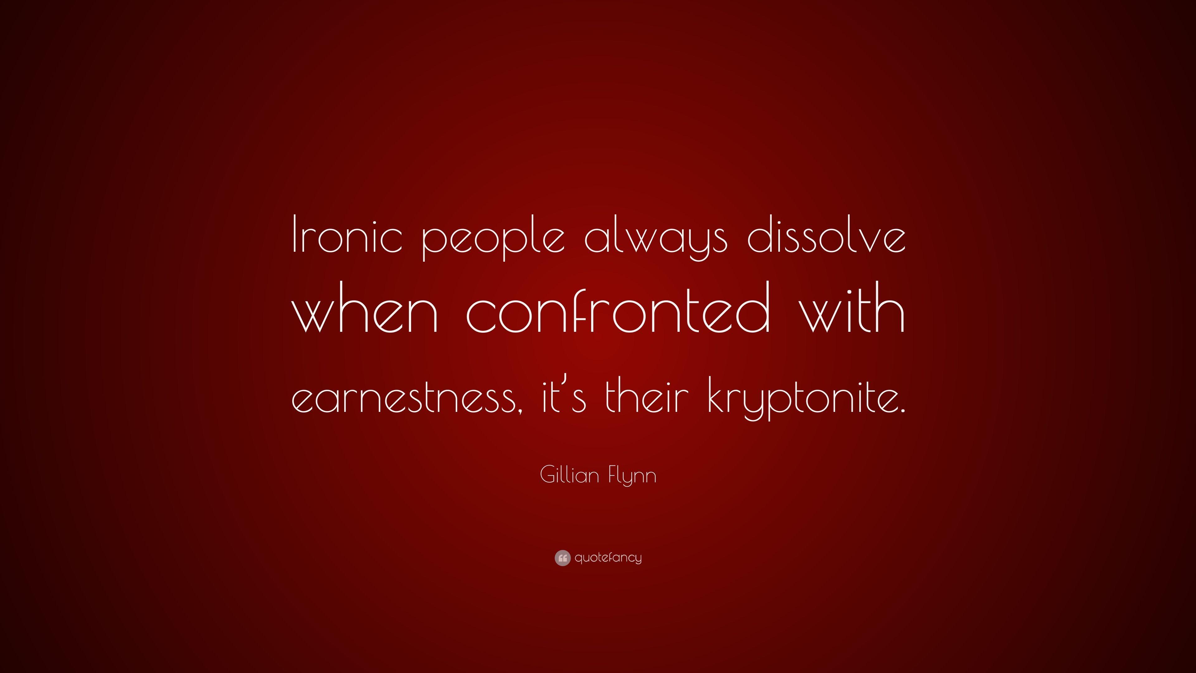 Gillian Flynn Quote: “Ironic people always dissolve when confronted