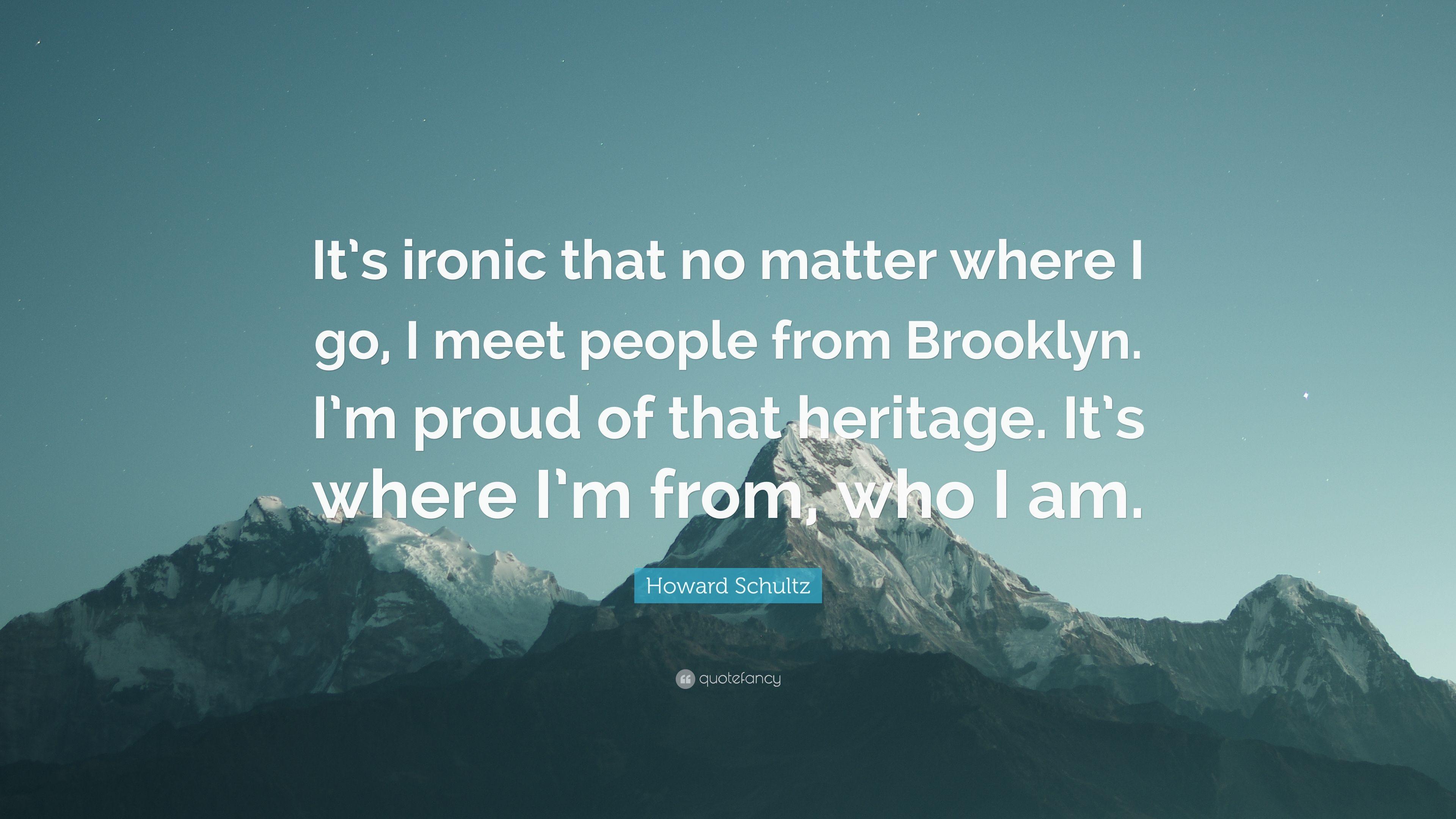 Howard Schultz Quote: “It's ironic that no matter where I go, I meet