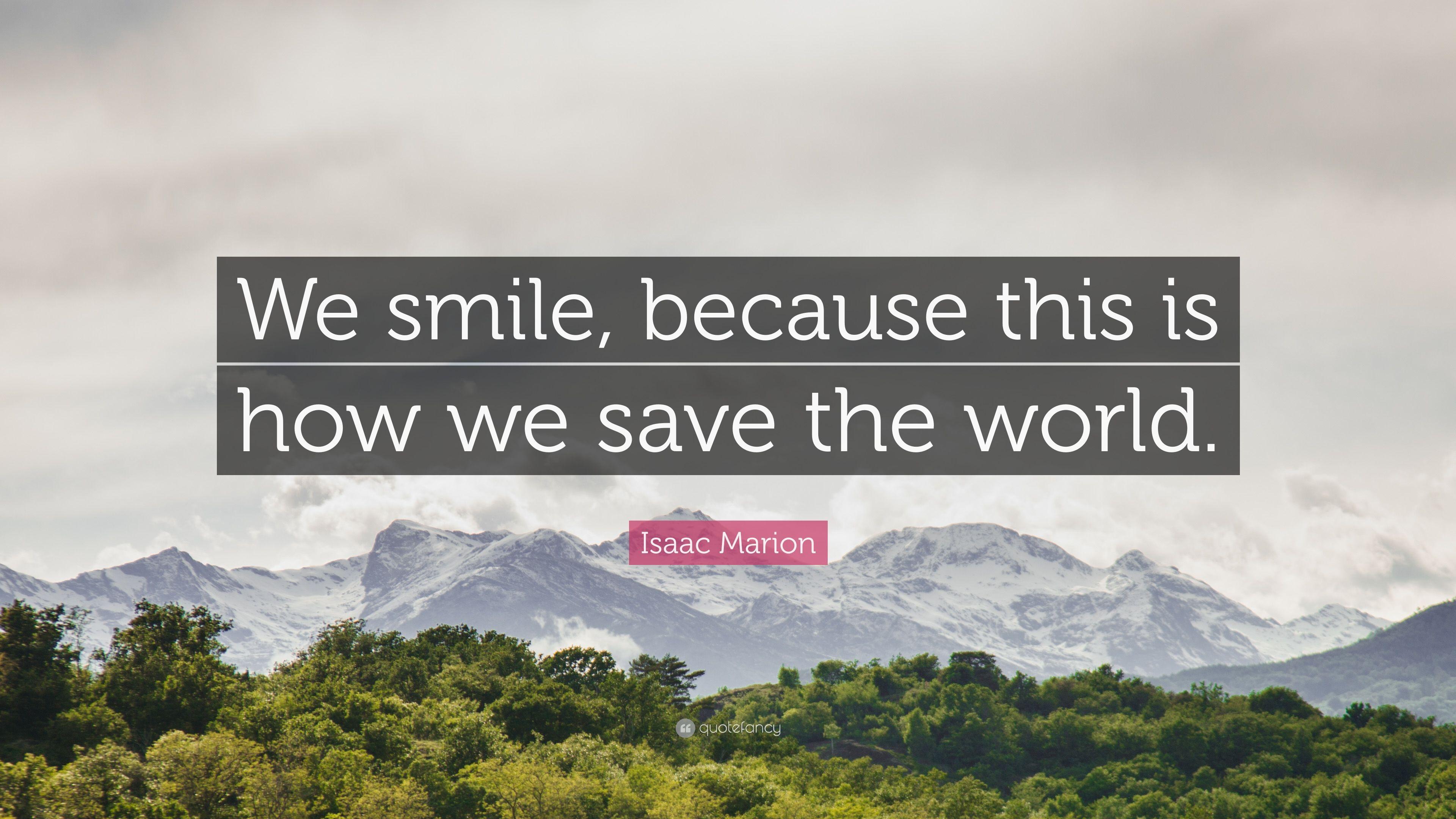 Isaac Marion Quote: “We smile, because this is how we save the world