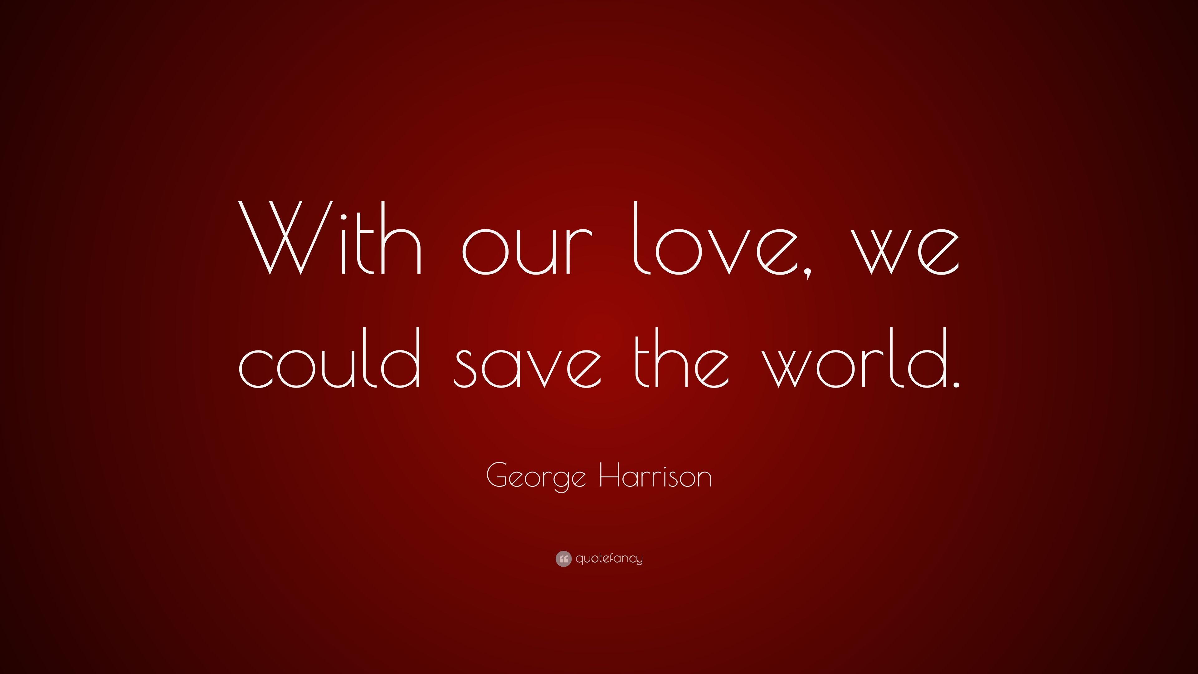 We love world. Love will save the World. George Harrison quotes. Harrison save the World. Love will save the World picture.