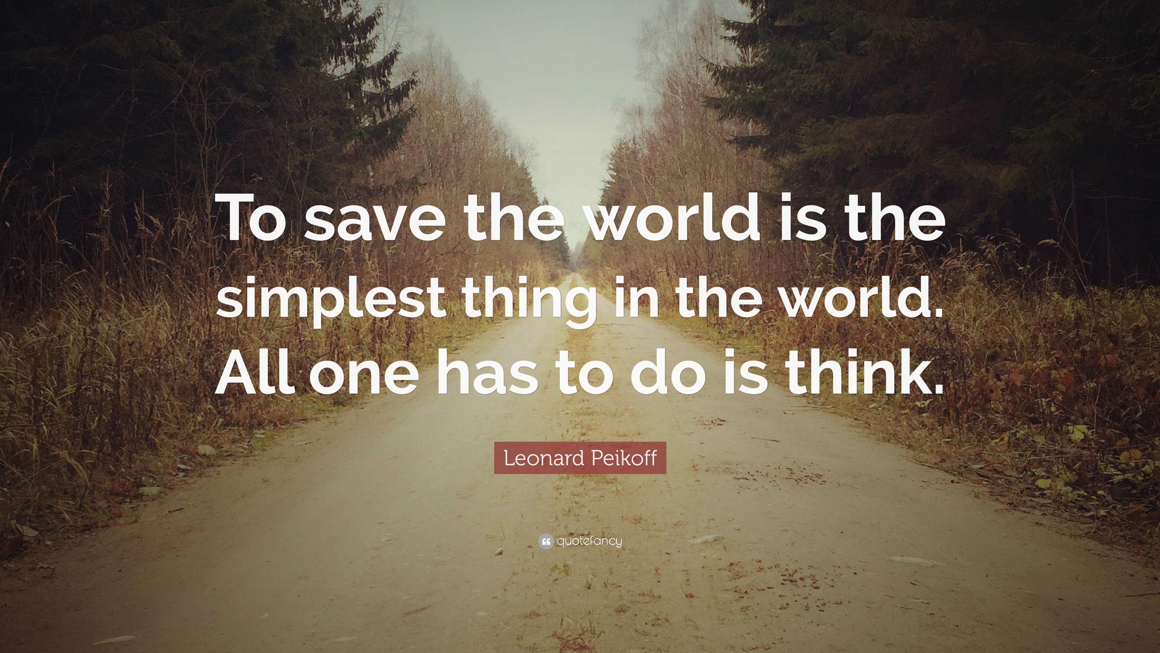 Leonard Peikoff Quote: “To save the world is the simplest thing