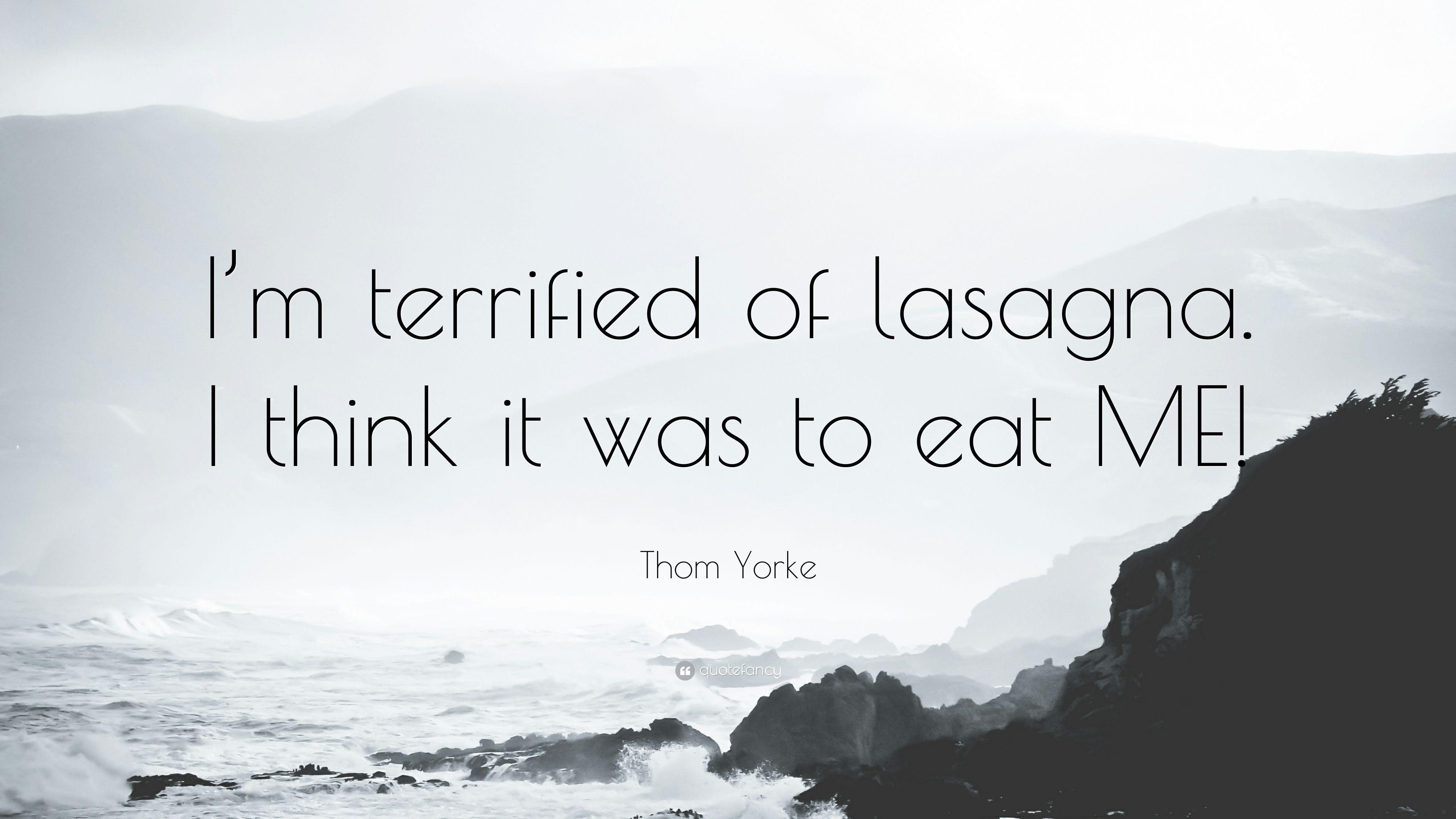 Thom Yorke Quote: “I'm terrified of lasagna. I think it was to eat