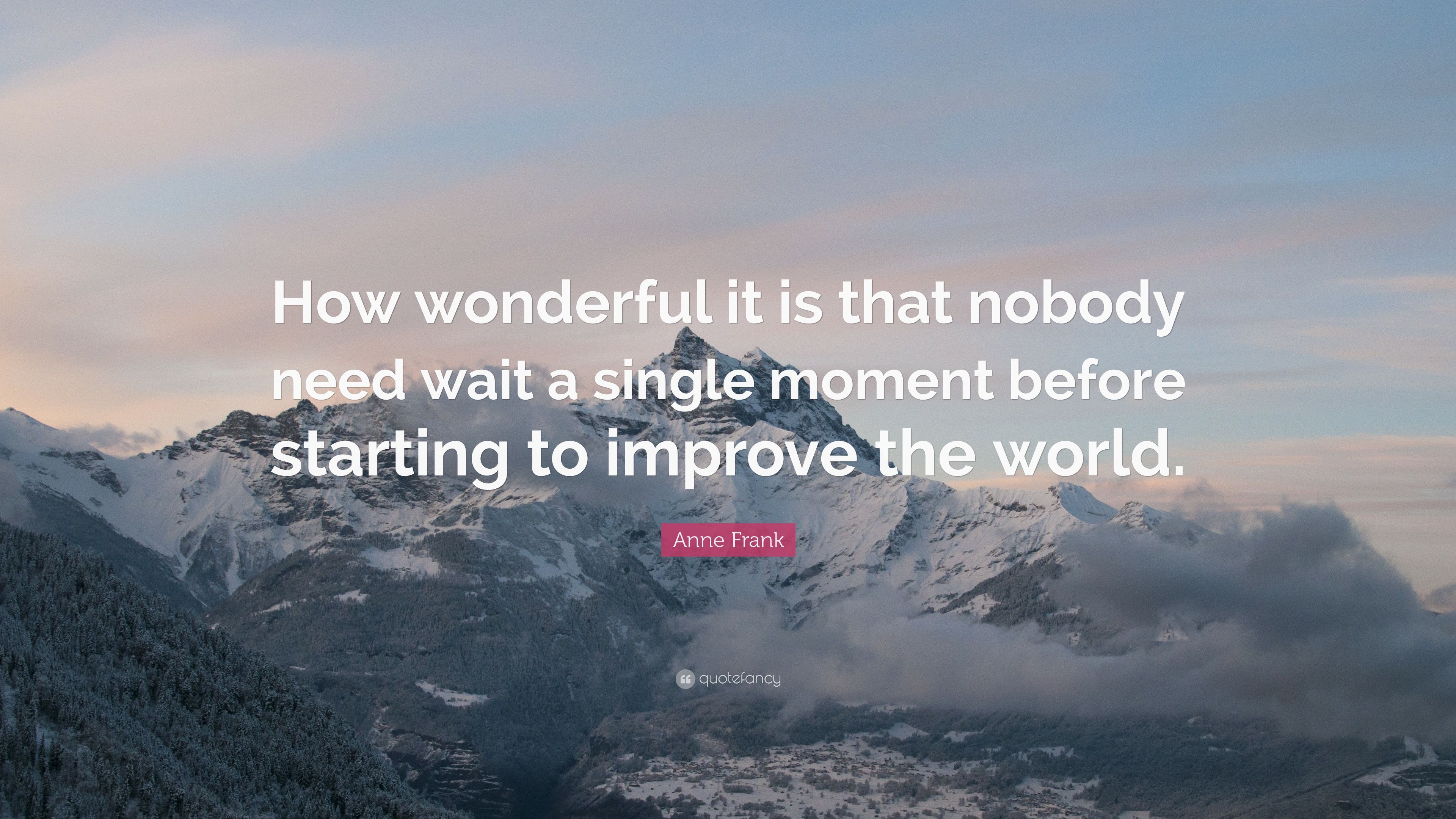 Anne Frank Quote: “How wonderful it is that nobody need wait a